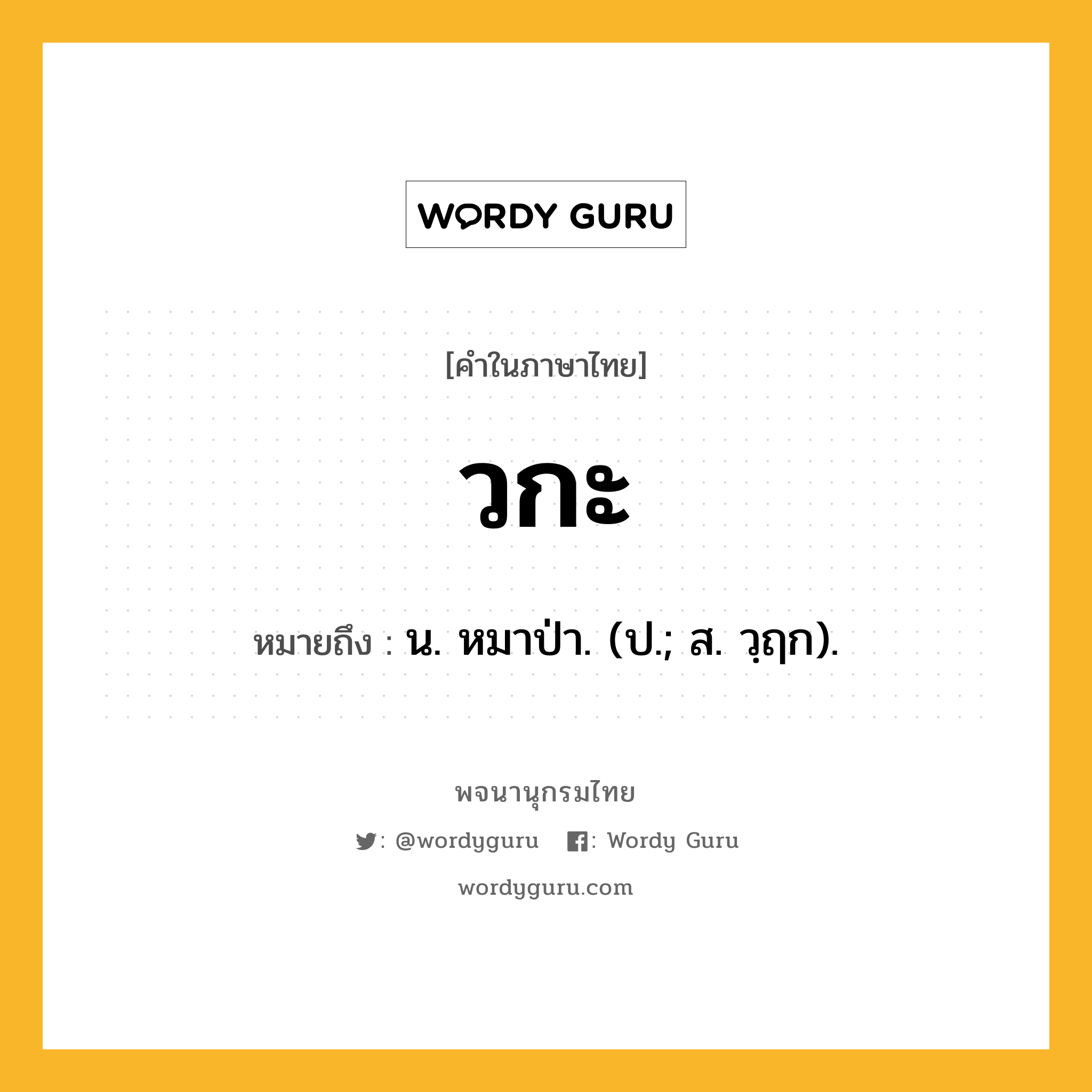 วกะ หมายถึงอะไร?, คำในภาษาไทย วกะ หมายถึง น. หมาป่า. (ป.; ส. วฺฤก).