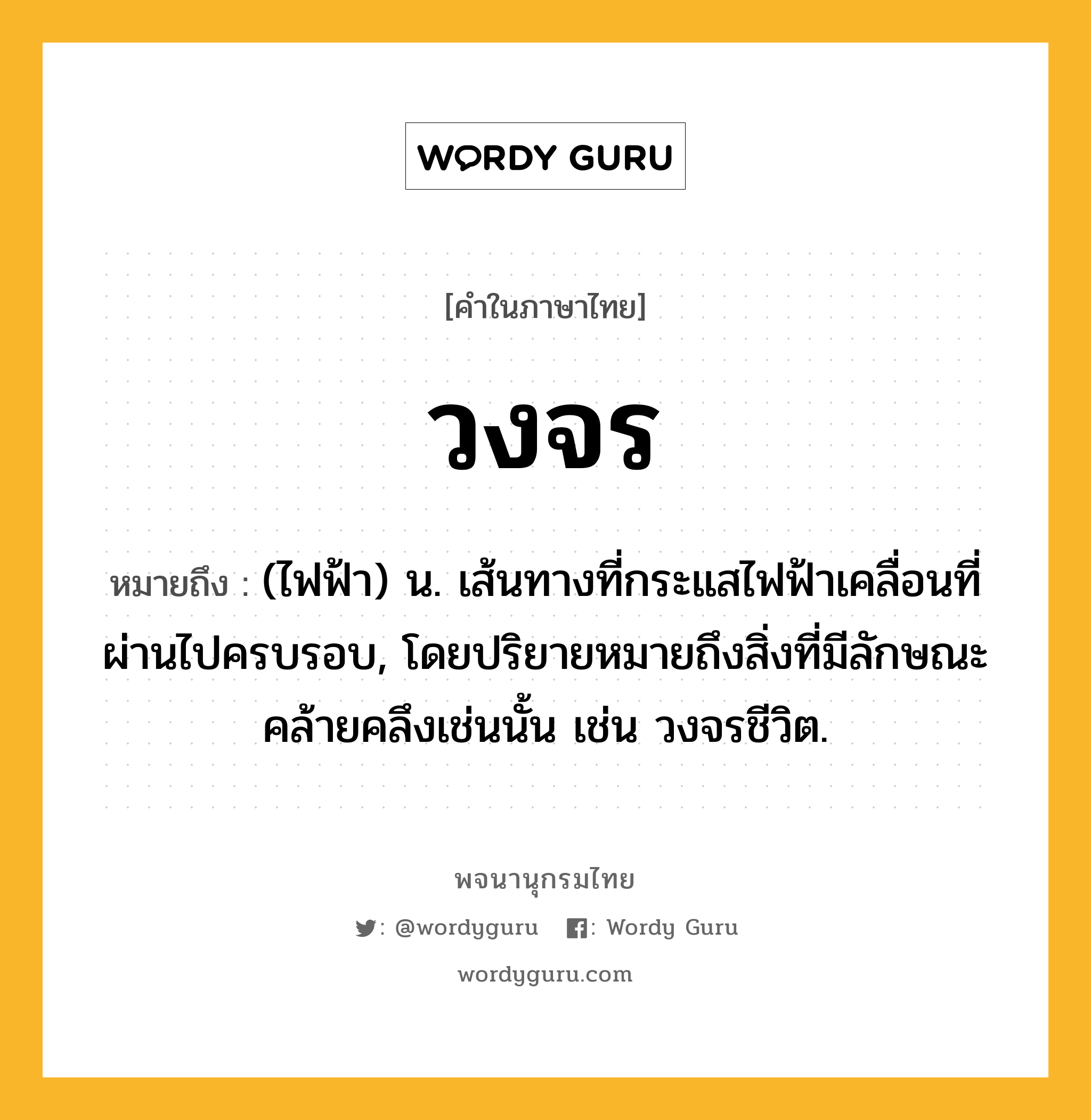 วงจร หมายถึงอะไร?, คำในภาษาไทย วงจร หมายถึง (ไฟฟ้า) น. เส้นทางที่กระแสไฟฟ้าเคลื่อนที่ผ่านไปครบรอบ, โดยปริยายหมายถึงสิ่งที่มีลักษณะคล้ายคลึงเช่นนั้น เช่น วงจรชีวิต.