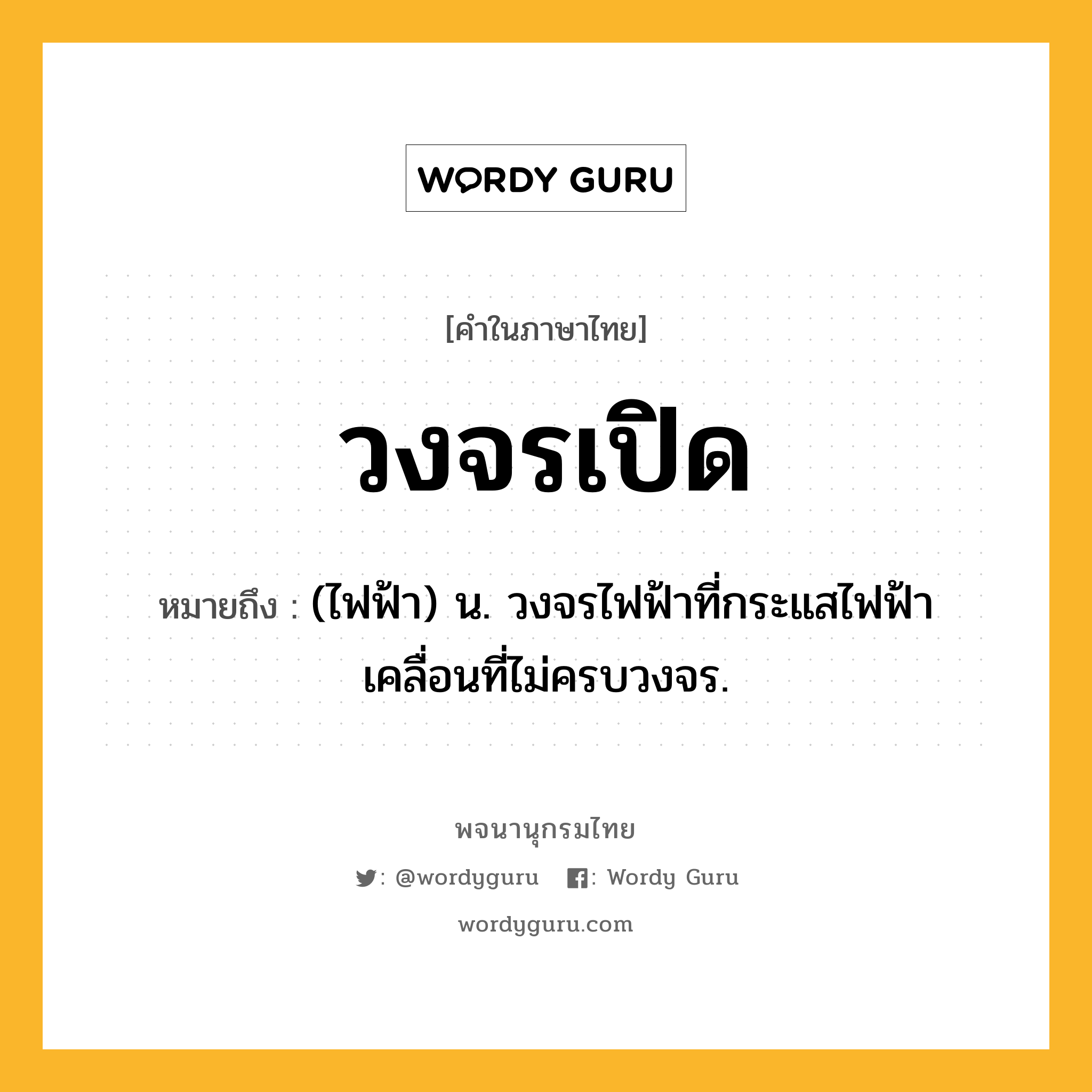 วงจรเปิด หมายถึงอะไร?, คำในภาษาไทย วงจรเปิด หมายถึง (ไฟฟ้า) น. วงจรไฟฟ้าที่กระแสไฟฟ้าเคลื่อนที่ไม่ครบวงจร.