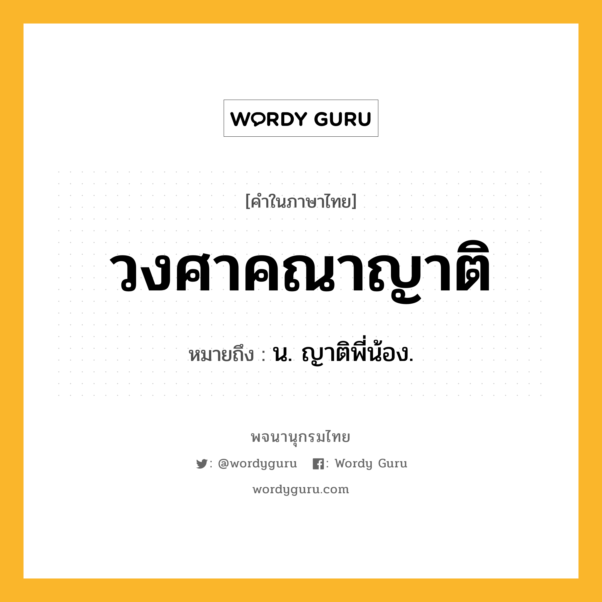 วงศาคณาญาติ หมายถึงอะไร?, คำในภาษาไทย วงศาคณาญาติ หมายถึง น. ญาติพี่น้อง.