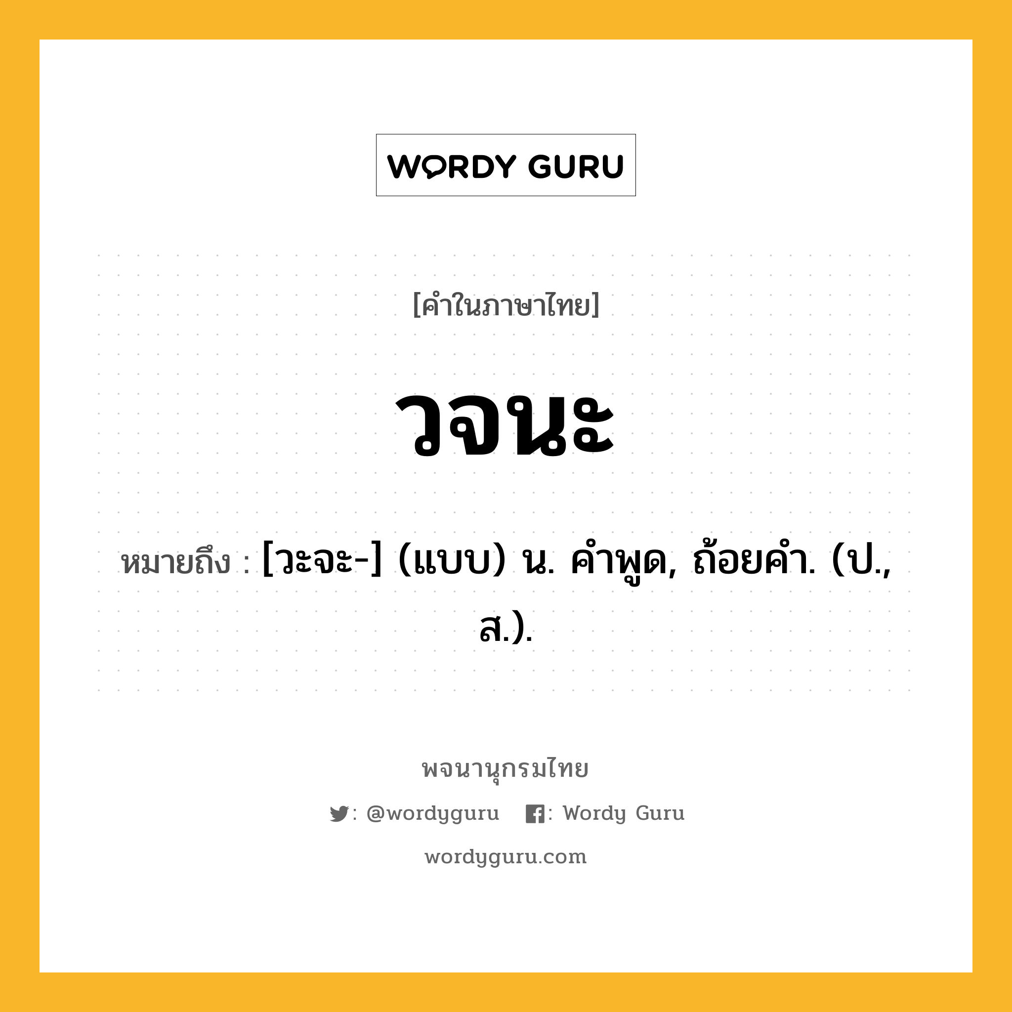 วจนะ หมายถึงอะไร?, คำในภาษาไทย วจนะ หมายถึง [วะจะ-] (แบบ) น. คําพูด, ถ้อยคํา. (ป., ส.).