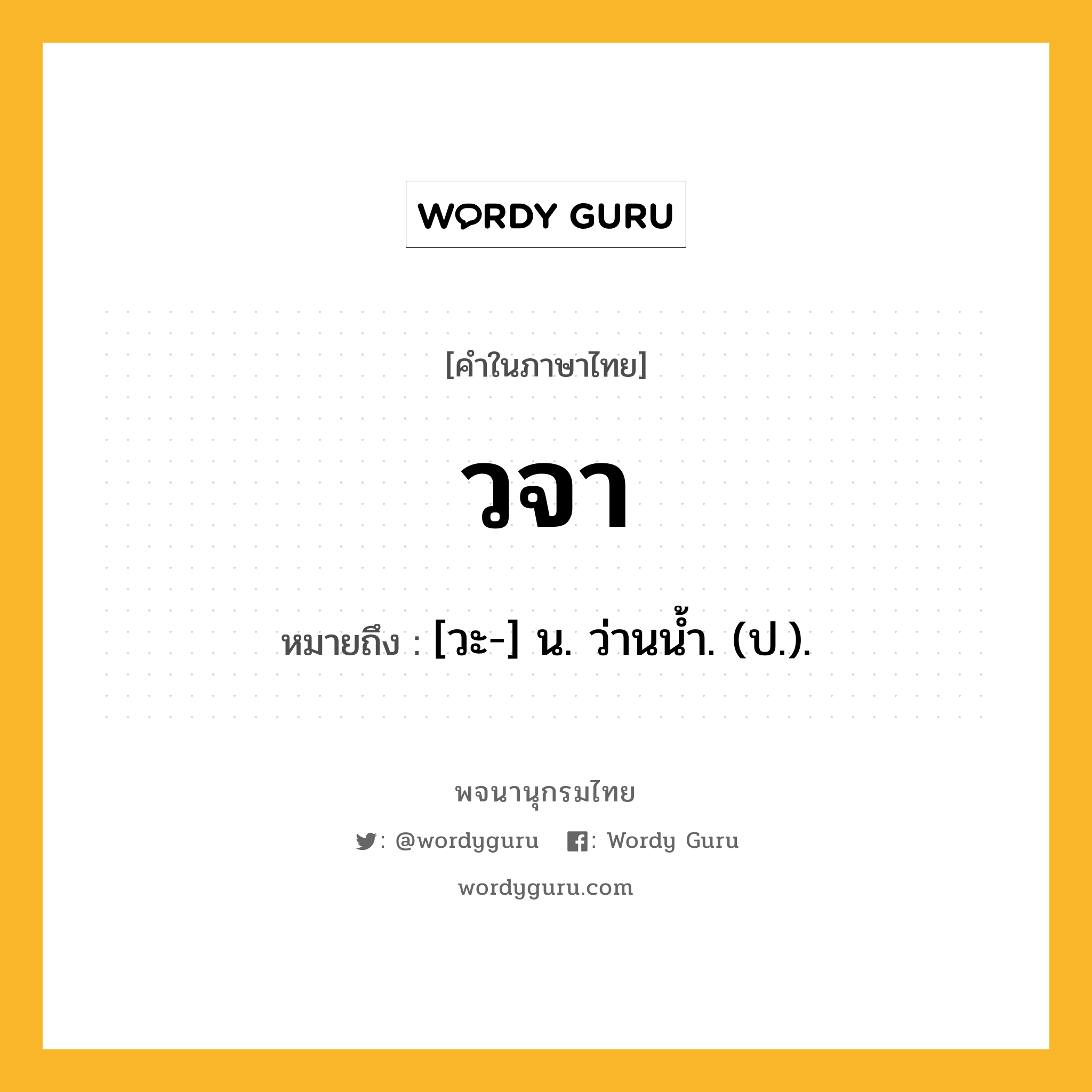 วจา หมายถึงอะไร?, คำในภาษาไทย วจา หมายถึง [วะ-] น. ว่านนํ้า. (ป.).