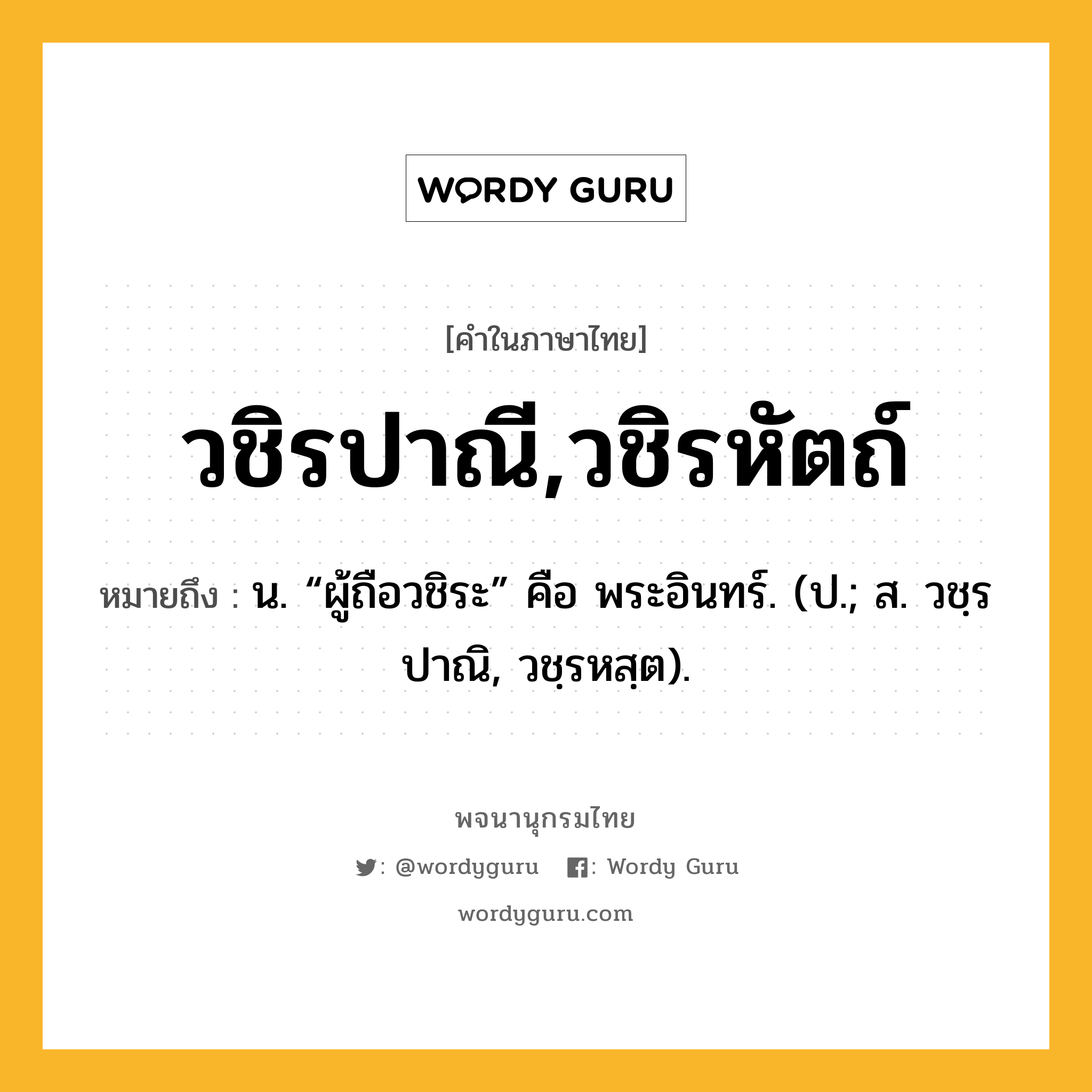 วชิรปาณี,วชิรหัตถ์ หมายถึงอะไร?, คำในภาษาไทย วชิรปาณี,วชิรหัตถ์ หมายถึง น. “ผู้ถือวชิระ” คือ พระอินทร์. (ป.; ส. วชฺรปาณิ, วชฺรหสฺต).