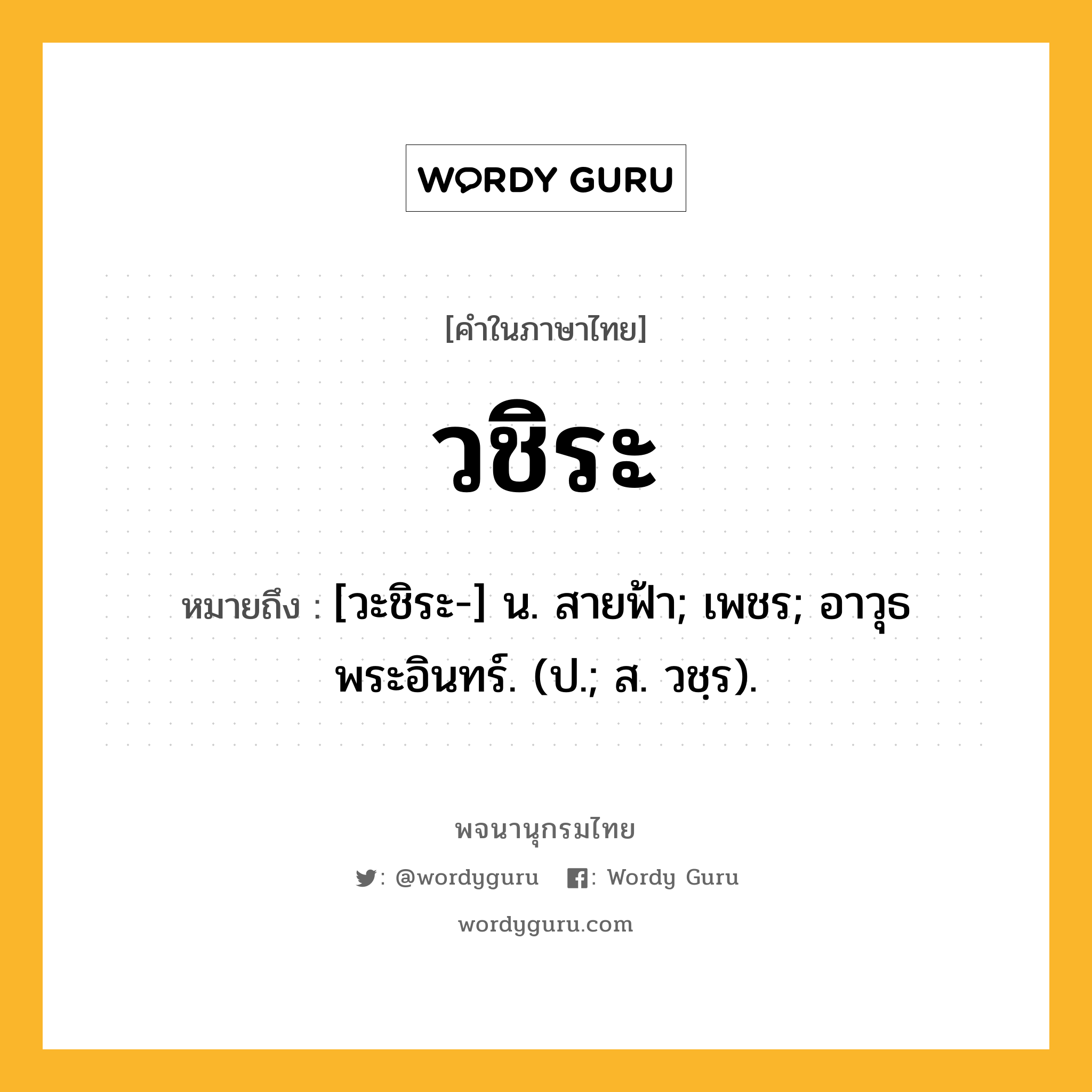 วชิระ หมายถึงอะไร?, คำในภาษาไทย วชิระ หมายถึง [วะชิระ-] น. สายฟ้า; เพชร; อาวุธพระอินทร์. (ป.; ส. วชฺร).