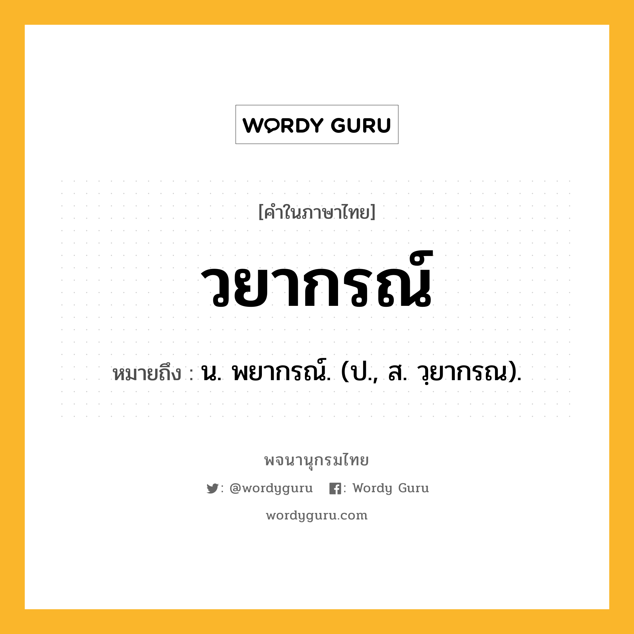 วยากรณ์ หมายถึงอะไร?, คำในภาษาไทย วยากรณ์ หมายถึง น. พยากรณ์. (ป., ส. วฺยากรณ).