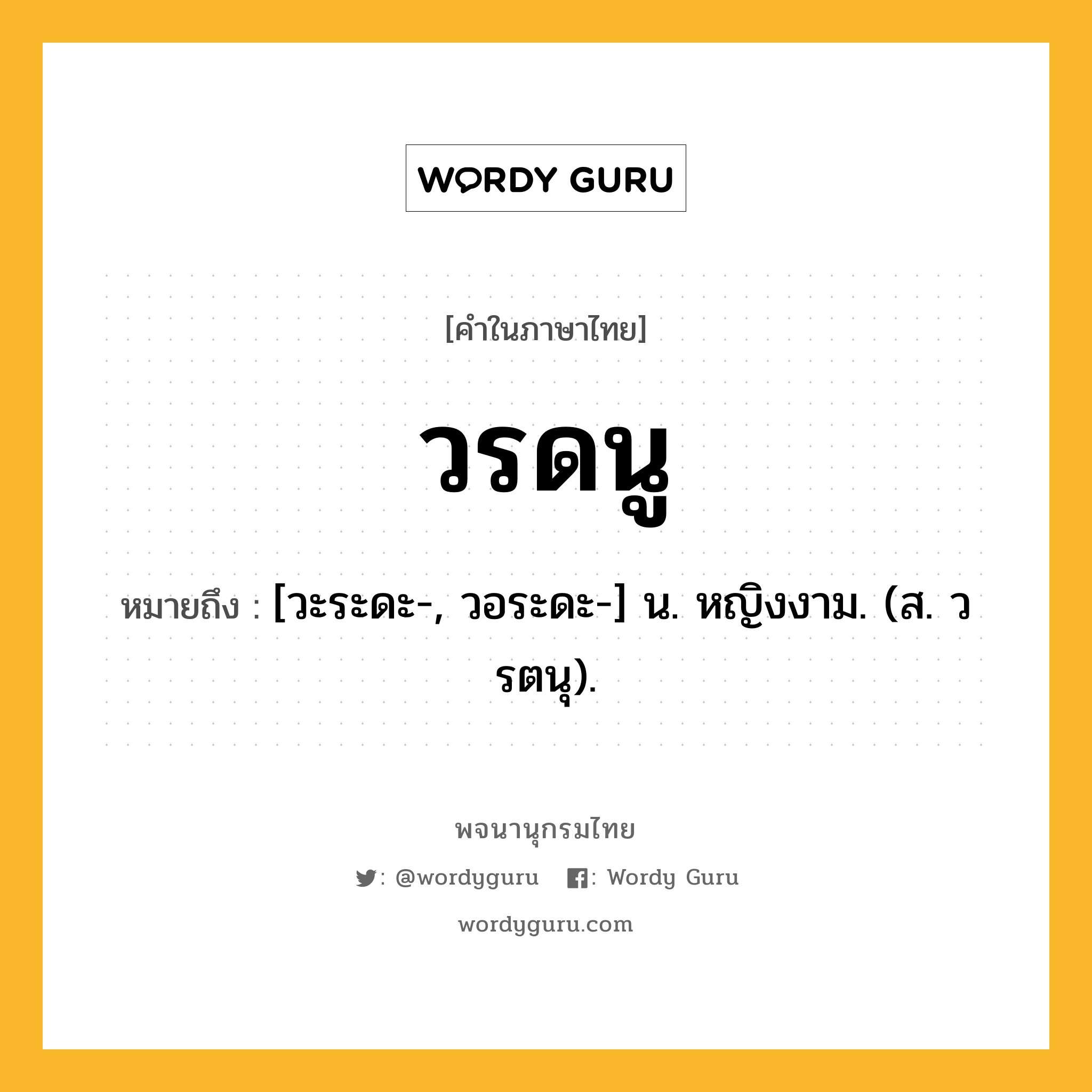 วรดนู หมายถึงอะไร?, คำในภาษาไทย วรดนู หมายถึง [วะระดะ-, วอระดะ-] น. หญิงงาม. (ส. วรตนุ).