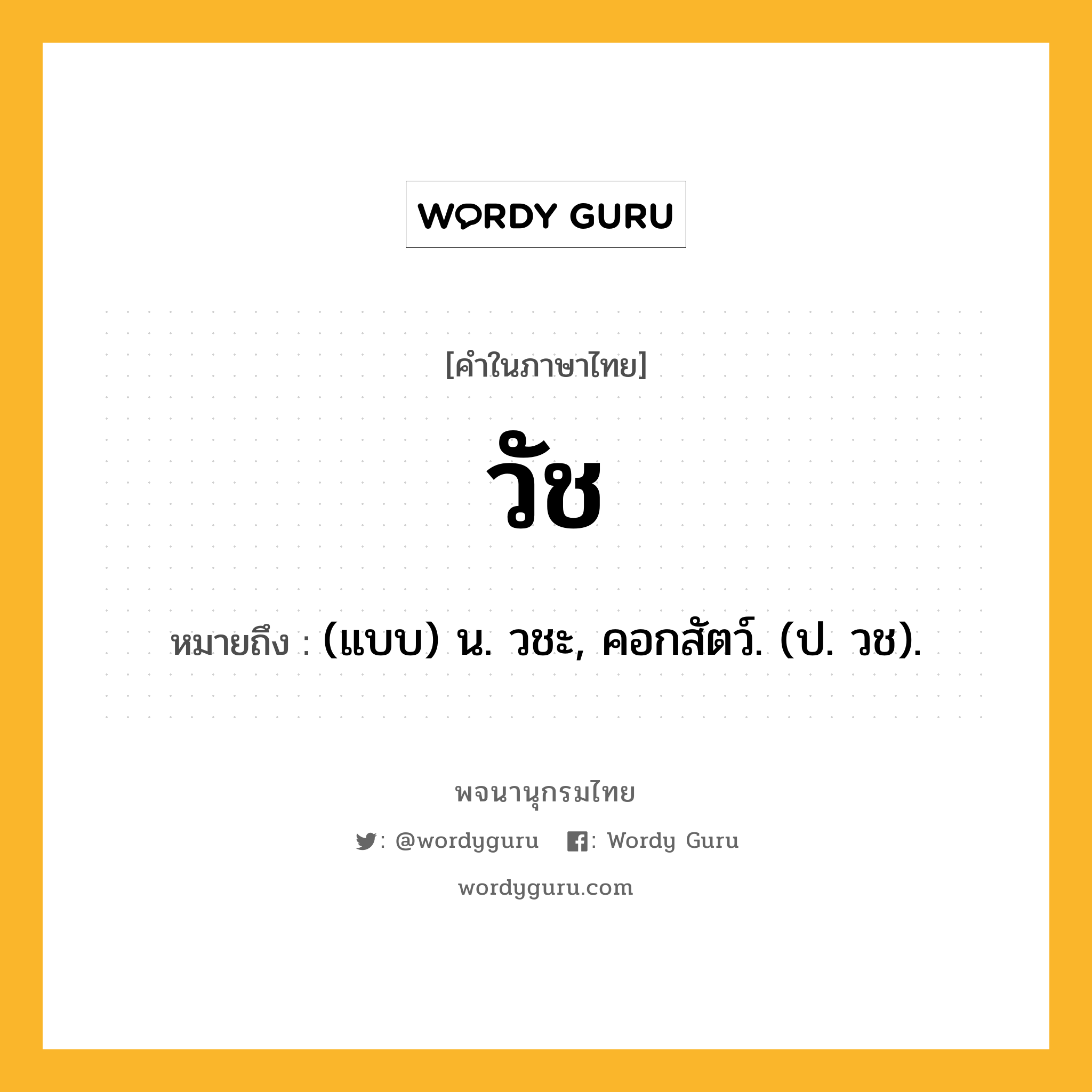 วัช หมายถึงอะไร?, คำในภาษาไทย วัช หมายถึง (แบบ) น. วชะ, คอกสัตว์. (ป. วช).