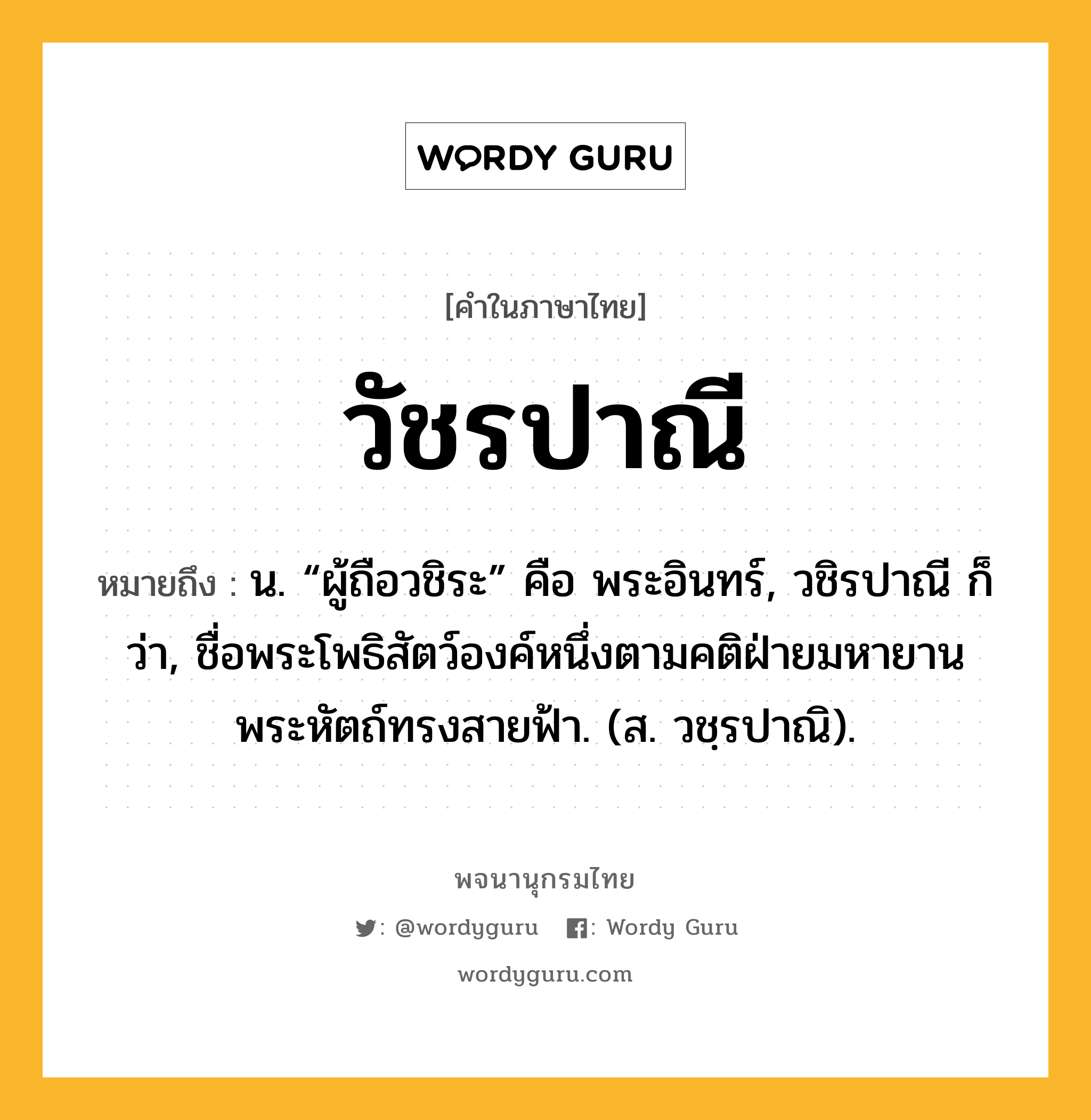 วัชรปาณี หมายถึงอะไร?, คำในภาษาไทย วัชรปาณี หมายถึง น. “ผู้ถือวชิระ” คือ พระอินทร์, วชิรปาณี ก็ว่า, ชื่อพระโพธิสัตว์องค์หนึ่งตามคติฝ่ายมหายาน พระหัตถ์ทรงสายฟ้า. (ส. วชฺรปาณิ).