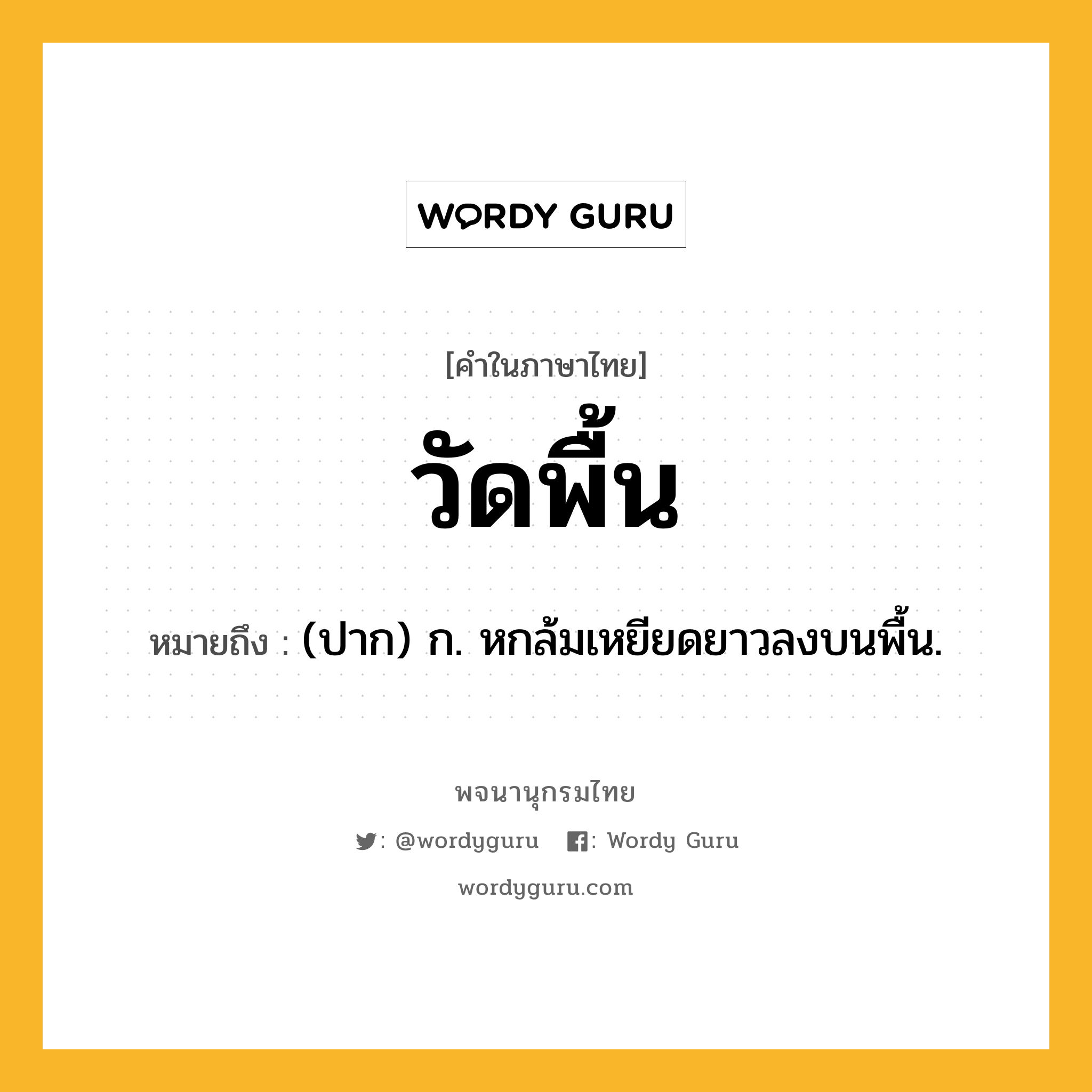 วัดพื้น หมายถึงอะไร?, คำในภาษาไทย วัดพื้น หมายถึง (ปาก) ก. หกล้มเหยียดยาวลงบนพื้น.