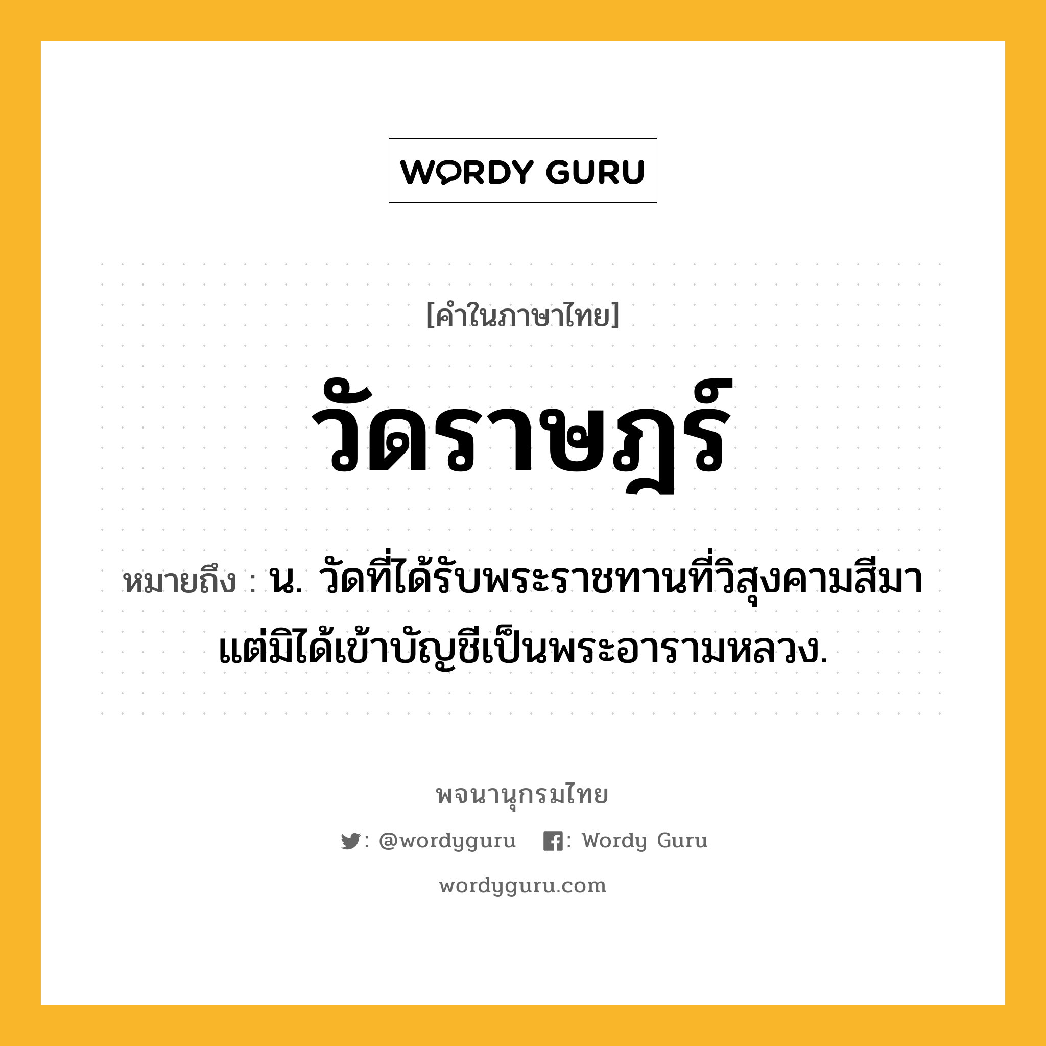 วัดราษฎร์ หมายถึงอะไร?, คำในภาษาไทย วัดราษฎร์ หมายถึง น. วัดที่ได้รับพระราชทานที่วิสุงคามสีมา แต่มิได้เข้าบัญชีเป็นพระอารามหลวง.