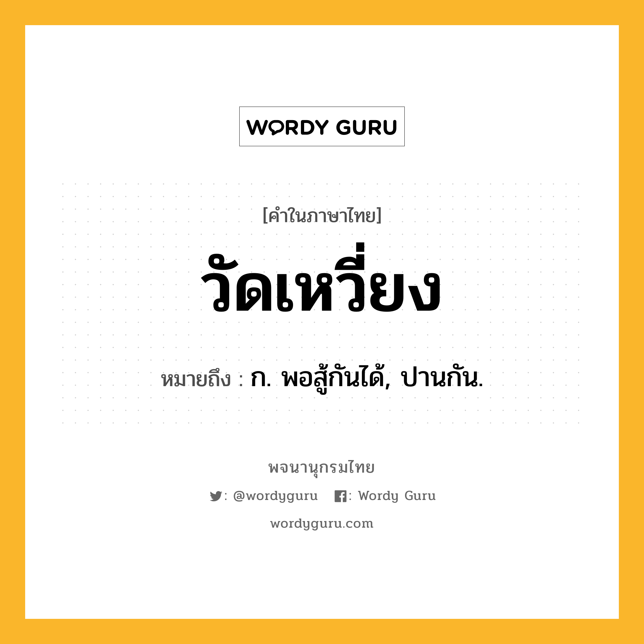 วัดเหวี่ยง หมายถึงอะไร?, คำในภาษาไทย วัดเหวี่ยง หมายถึง ก. พอสู้กันได้, ปานกัน.