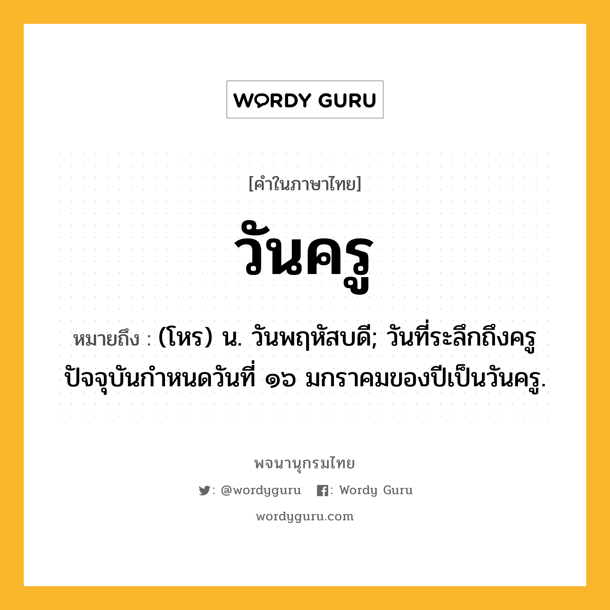 วันครู หมายถึงอะไร?, คำในภาษาไทย วันครู หมายถึง (โหร) น. วันพฤหัสบดี; วันที่ระลึกถึงครู ปัจจุบันกำหนดวันที่ ๑๖ มกราคมของปีเป็นวันครู.