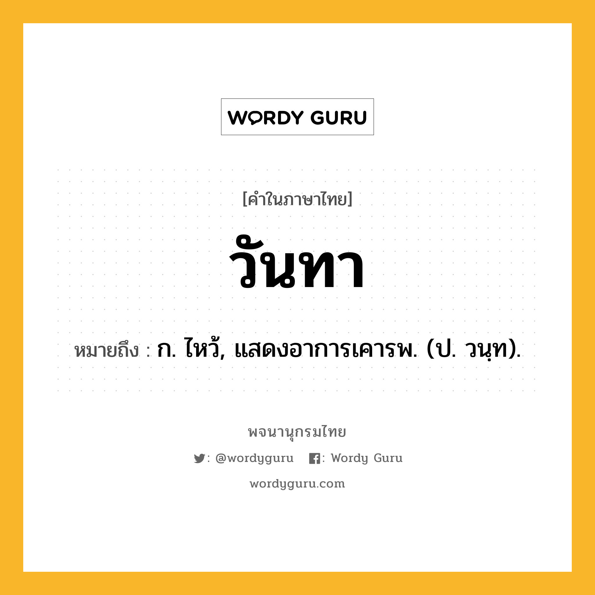 วันทา หมายถึงอะไร?, คำในภาษาไทย วันทา หมายถึง ก. ไหว้, แสดงอาการเคารพ. (ป. วนฺท).