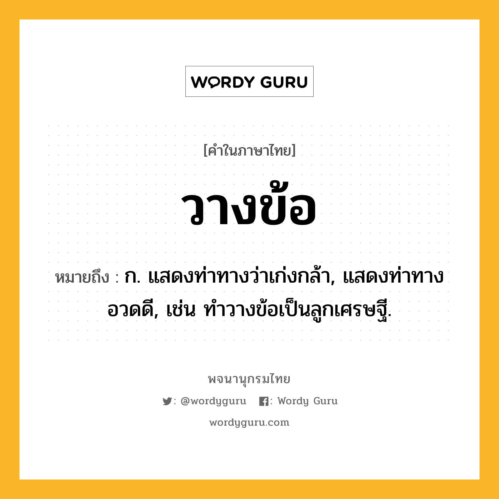 วางข้อ หมายถึงอะไร?, คำในภาษาไทย วางข้อ หมายถึง ก. แสดงท่าทางว่าเก่งกล้า, แสดงท่าทางอวดดี, เช่น ทำวางข้อเป็นลูกเศรษฐี.