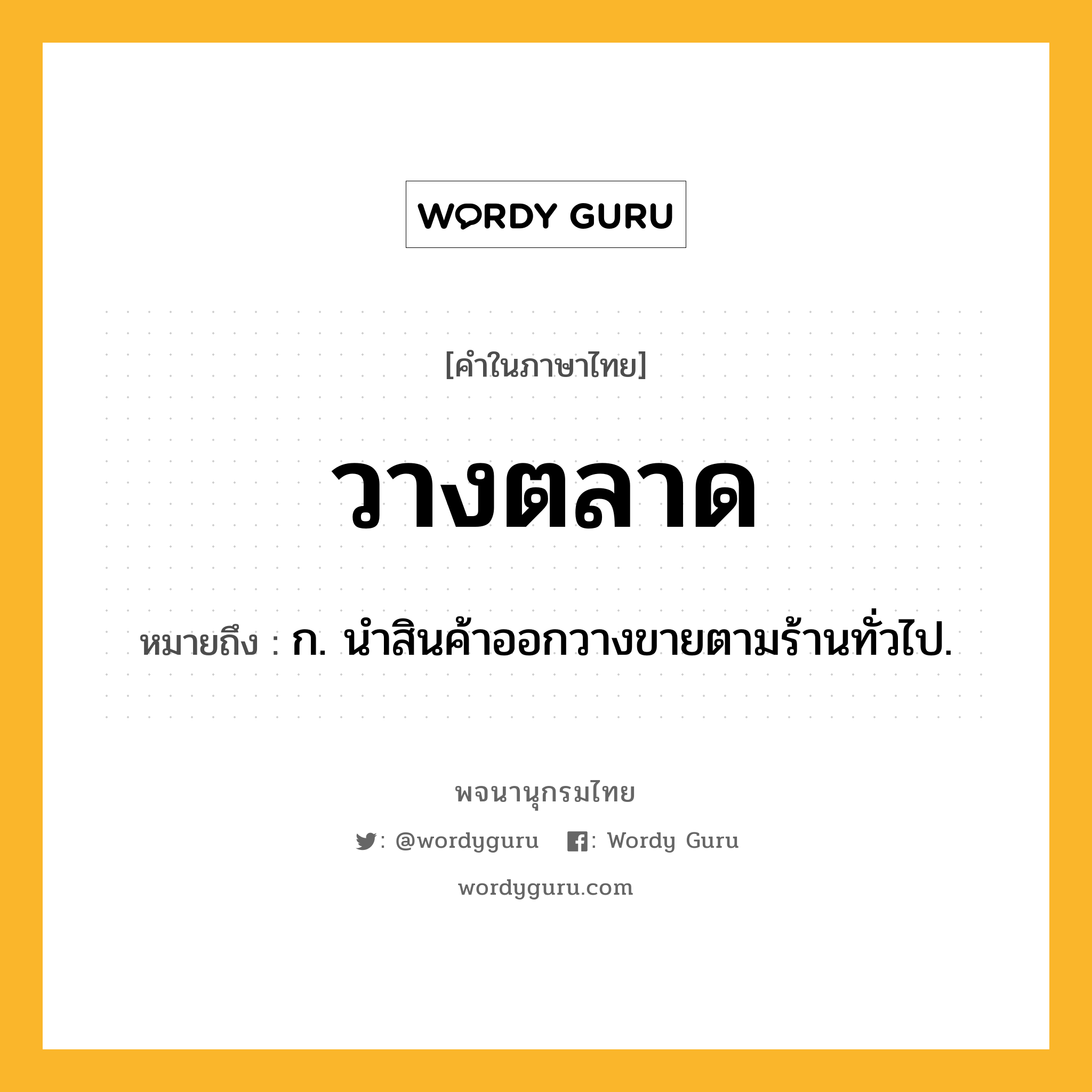 วางตลาด หมายถึงอะไร?, คำในภาษาไทย วางตลาด หมายถึง ก. นําสินค้าออกวางขายตามร้านทั่วไป.