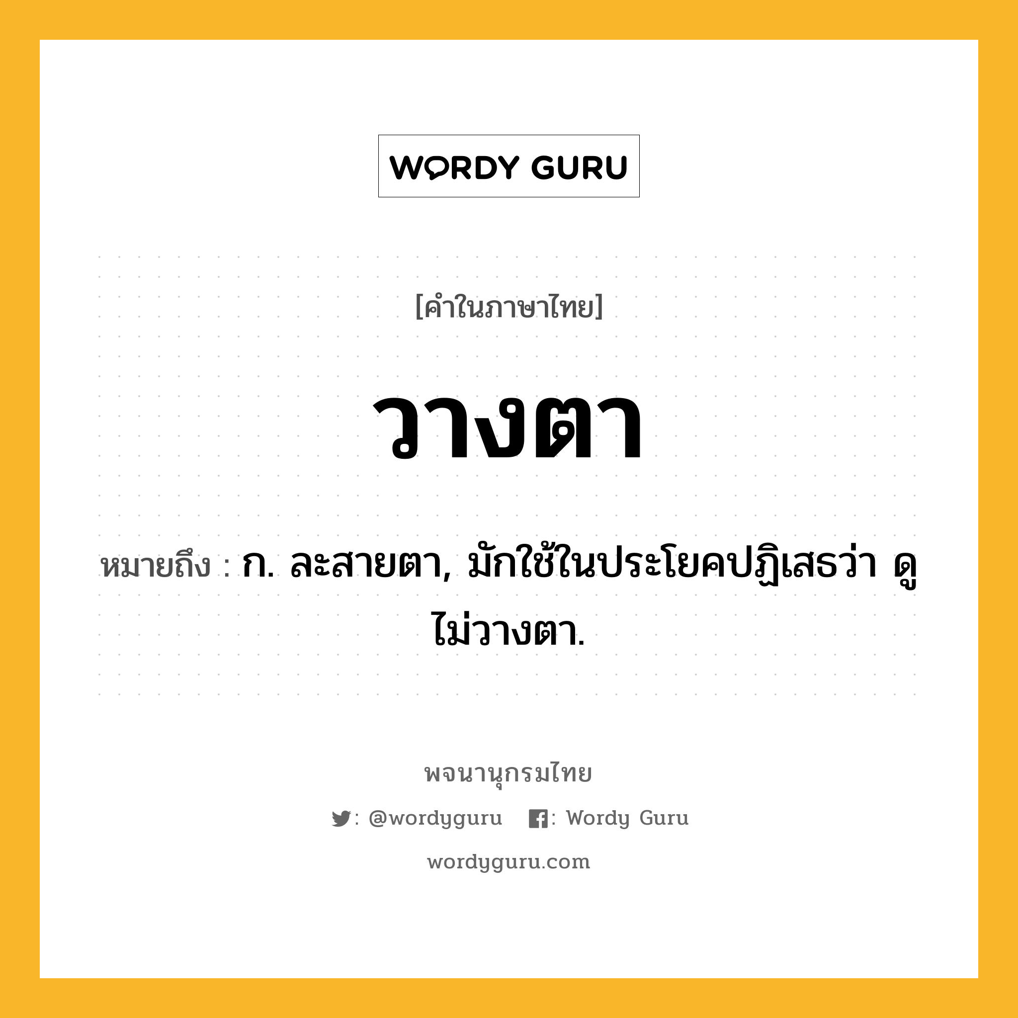 วางตา หมายถึงอะไร?, คำในภาษาไทย วางตา หมายถึง ก. ละสายตา, มักใช้ในประโยคปฏิเสธว่า ดูไม่วางตา.