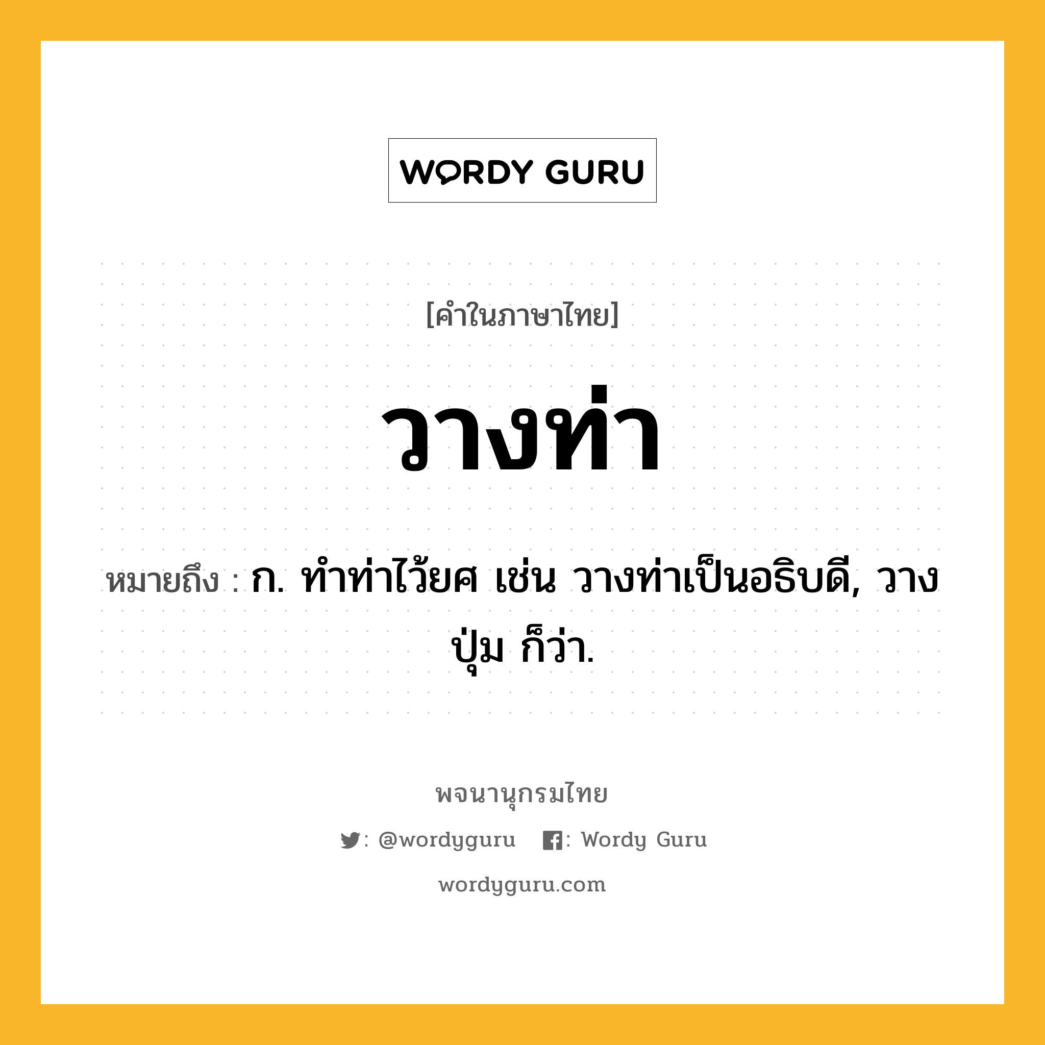 วางท่า หมายถึงอะไร?, คำในภาษาไทย วางท่า หมายถึง ก. ทําท่าไว้ยศ เช่น วางท่าเป็นอธิบดี, วางปุ่ม ก็ว่า.