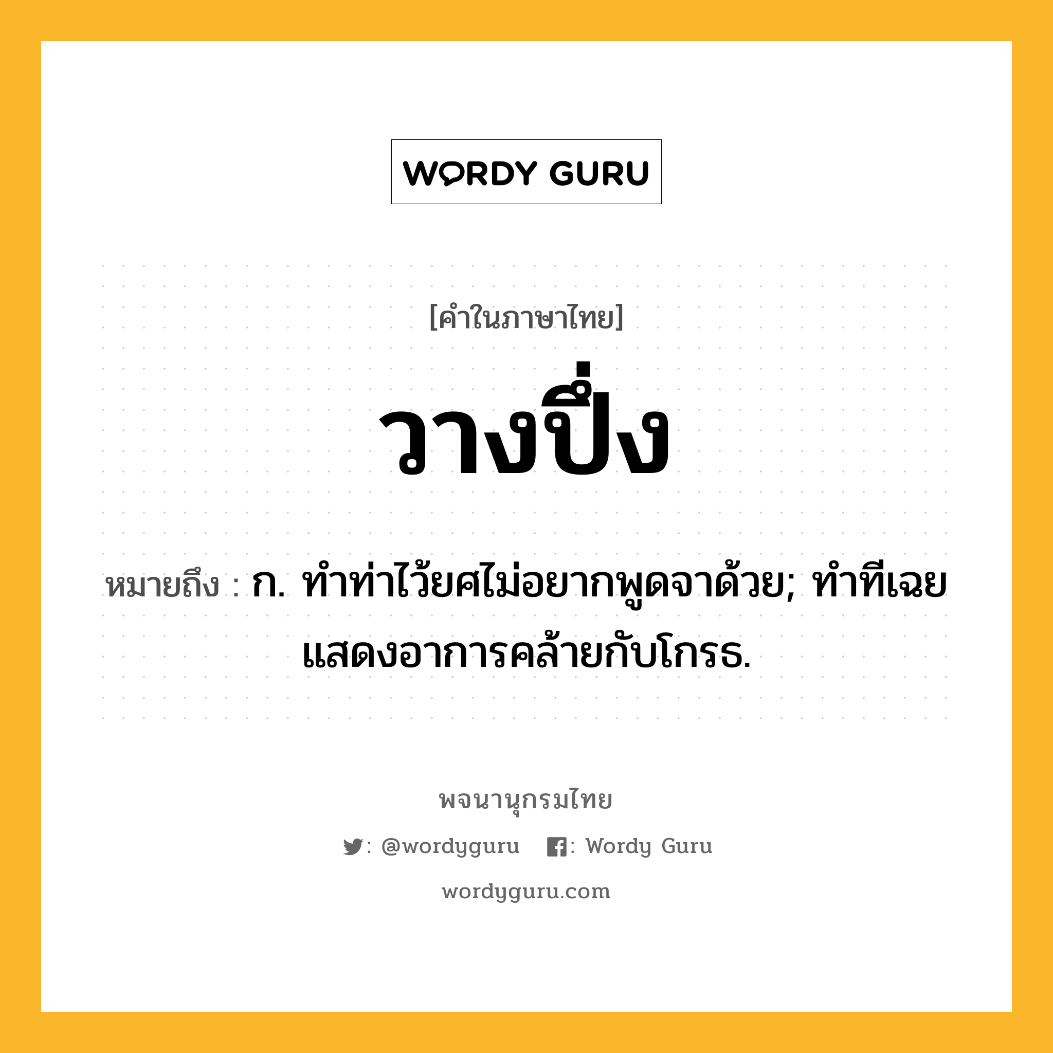 วางปึ่ง หมายถึงอะไร?, คำในภาษาไทย วางปึ่ง หมายถึง ก. ทำท่าไว้ยศไม่อยากพูดจาด้วย; ทำทีเฉยแสดงอาการคล้ายกับโกรธ.