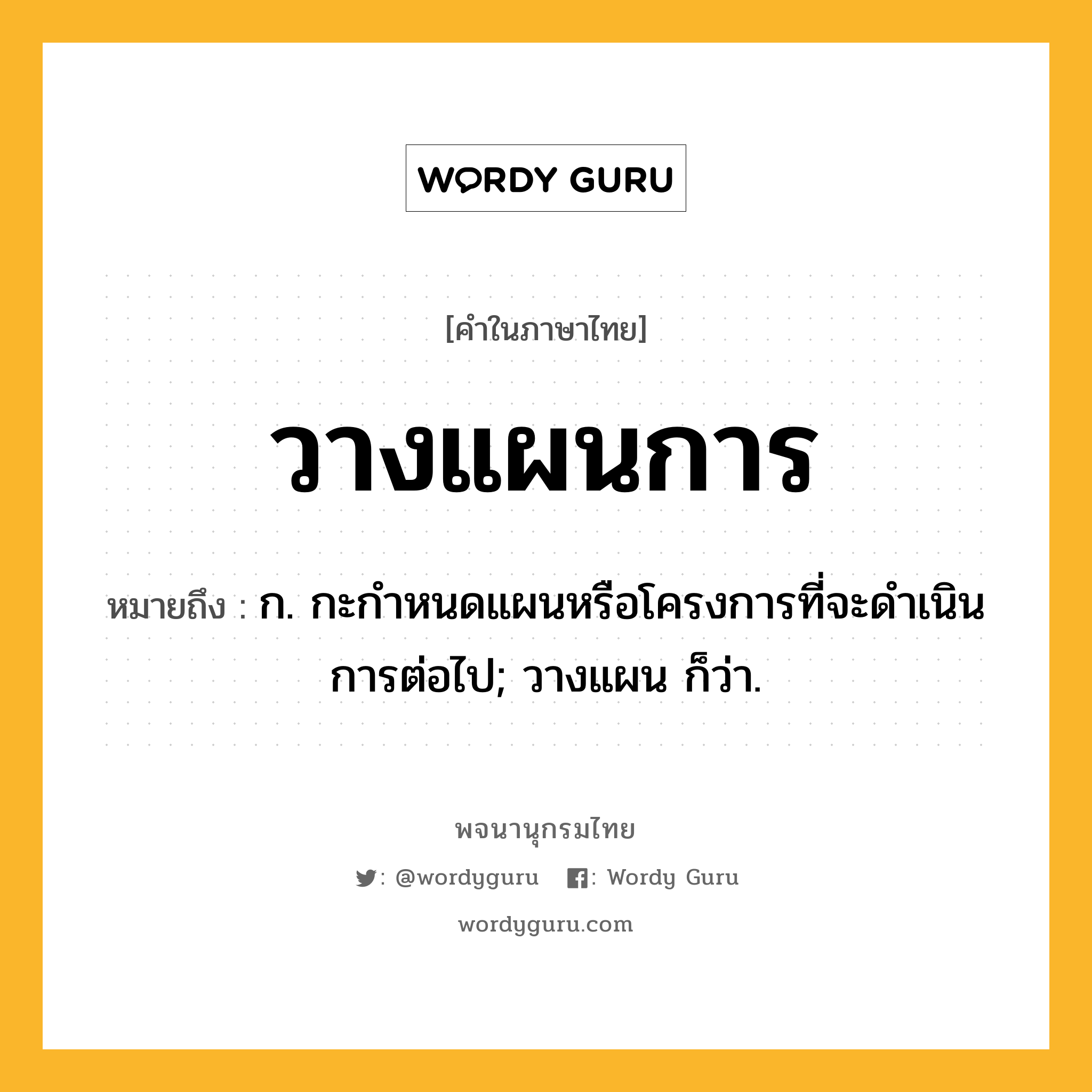 วางแผนการ หมายถึงอะไร?, คำในภาษาไทย วางแผนการ หมายถึง ก. กะกำหนดแผนหรือโครงการที่จะดำเนินการต่อไป; วางแผน ก็ว่า.