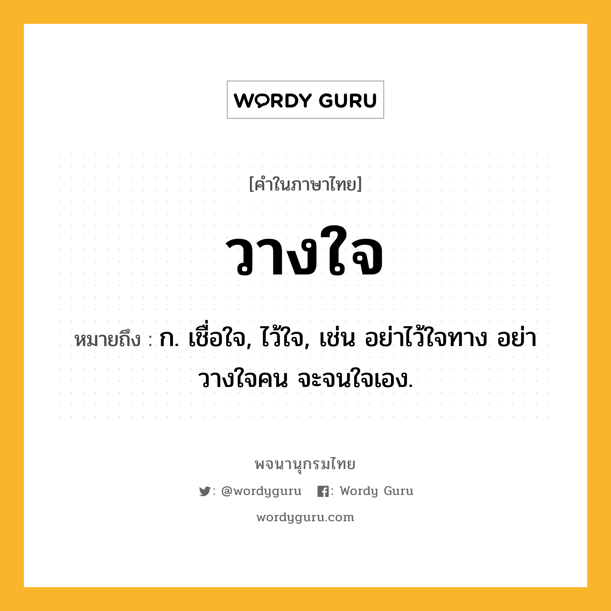 วางใจ หมายถึงอะไร?, คำในภาษาไทย วางใจ หมายถึง ก. เชื่อใจ, ไว้ใจ, เช่น อย่าไว้ใจทาง อย่าวางใจคน จะจนใจเอง.