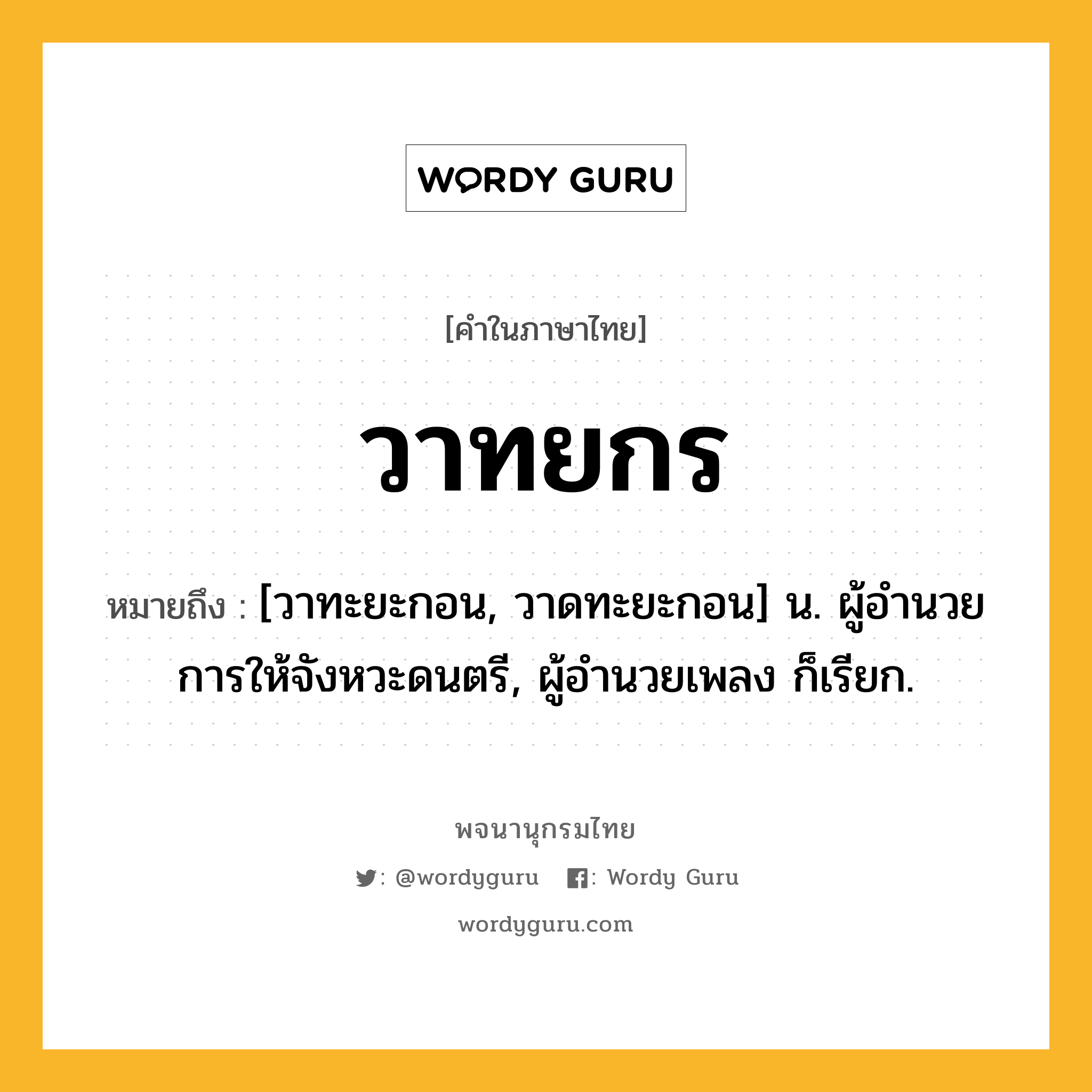 วาทยกร หมายถึงอะไร?, คำในภาษาไทย วาทยกร หมายถึง [วาทะยะกอน, วาดทะยะกอน] น. ผู้อํานวยการให้จังหวะดนตรี, ผู้อำนวยเพลง ก็เรียก.