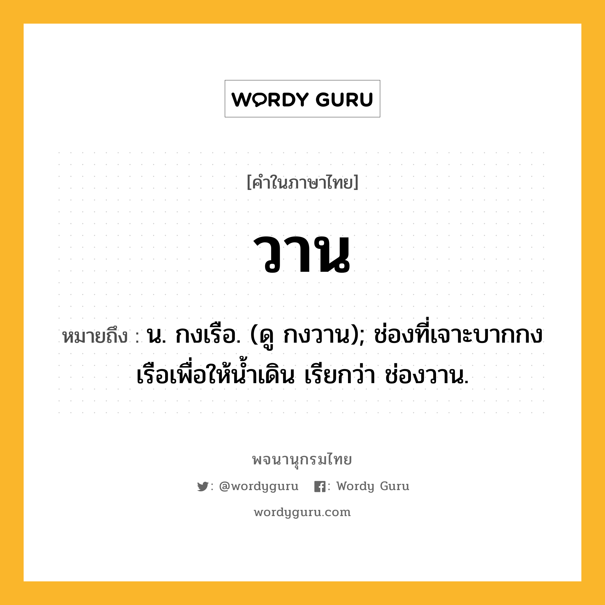 วาน หมายถึงอะไร?, คำในภาษาไทย วาน หมายถึง น. กงเรือ. (ดู กงวาน); ช่องที่เจาะบากกงเรือเพื่อให้นํ้าเดิน เรียกว่า ช่องวาน.