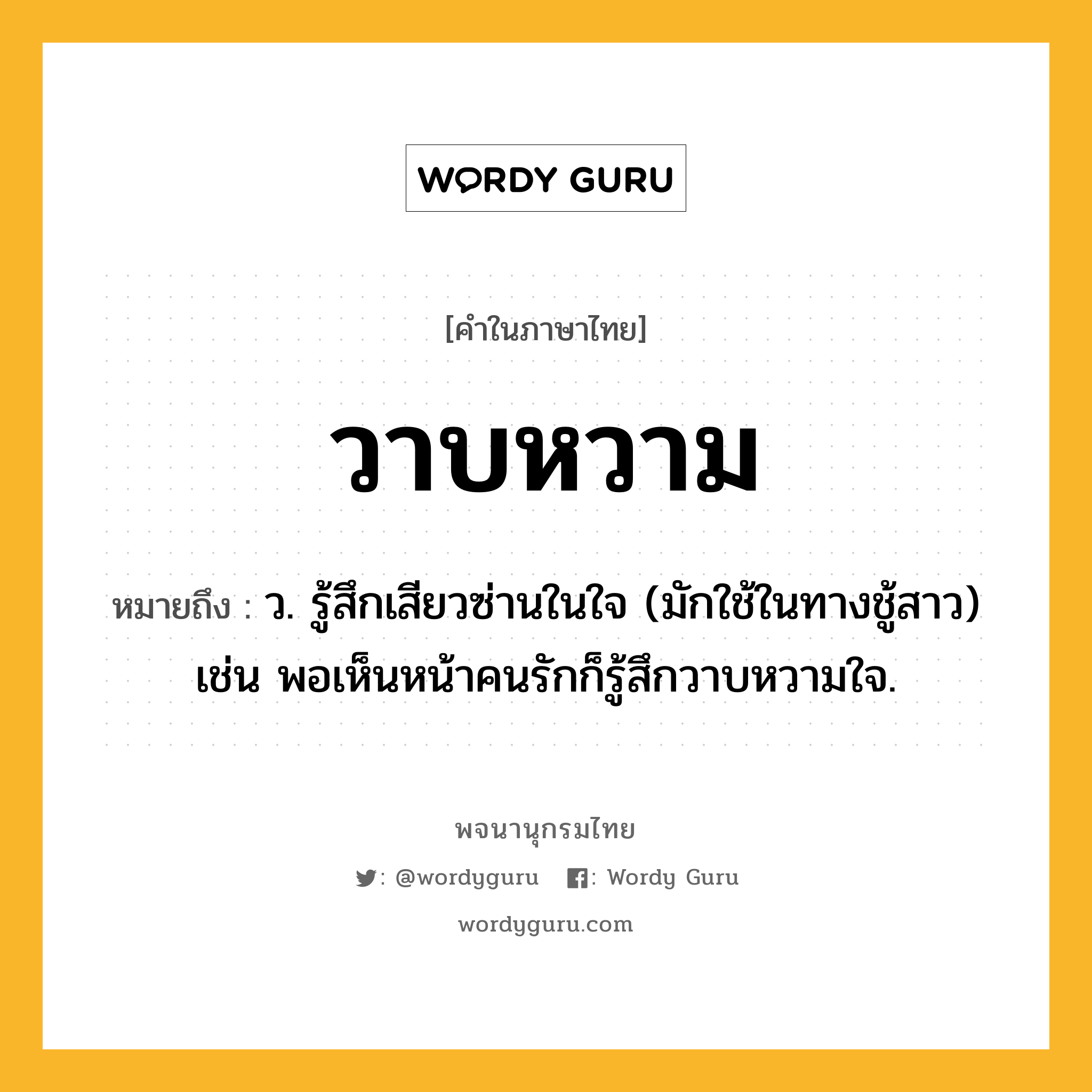 วาบหวาม หมายถึงอะไร?, คำในภาษาไทย วาบหวาม หมายถึง ว. รู้สึกเสียวซ่านในใจ (มักใช้ในทางชู้สาว) เช่น พอเห็นหน้าคนรักก็รู้สึกวาบหวามใจ.