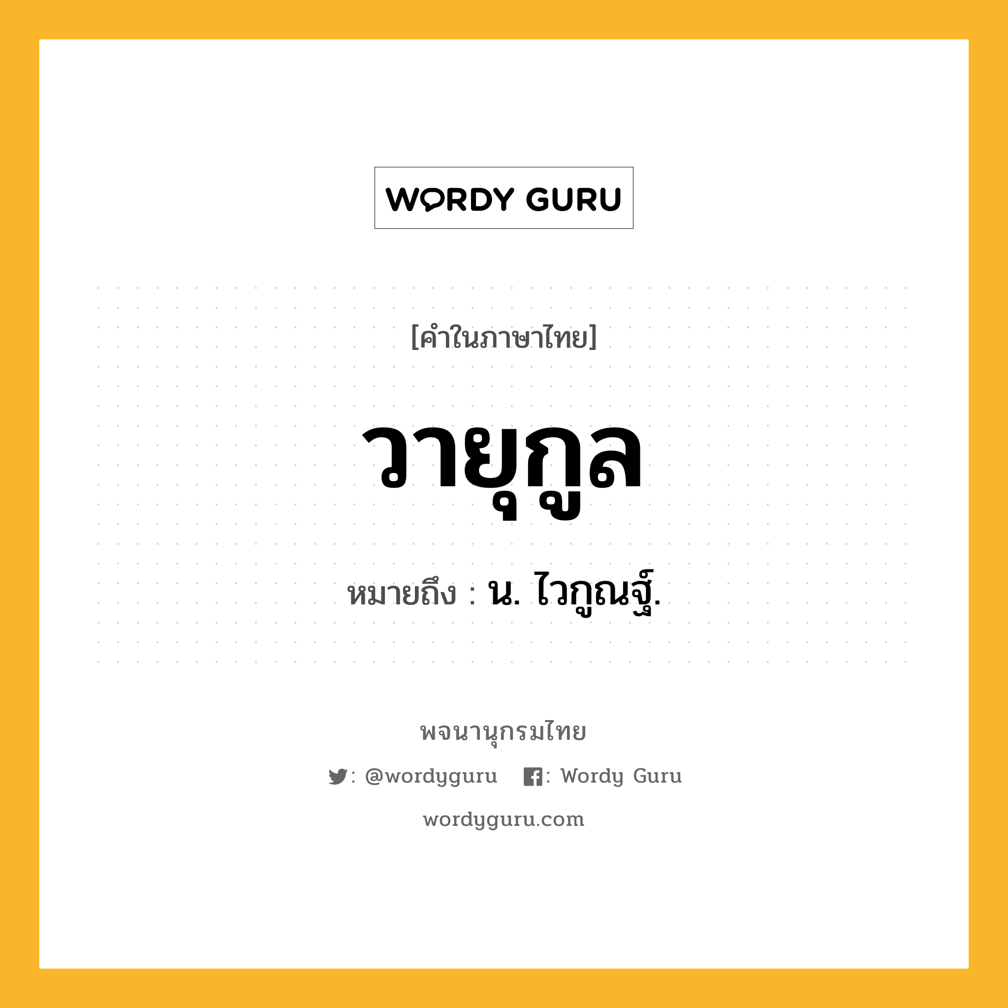 วายุกูล หมายถึงอะไร?, คำในภาษาไทย วายุกูล หมายถึง น. ไวกูณฐ์.