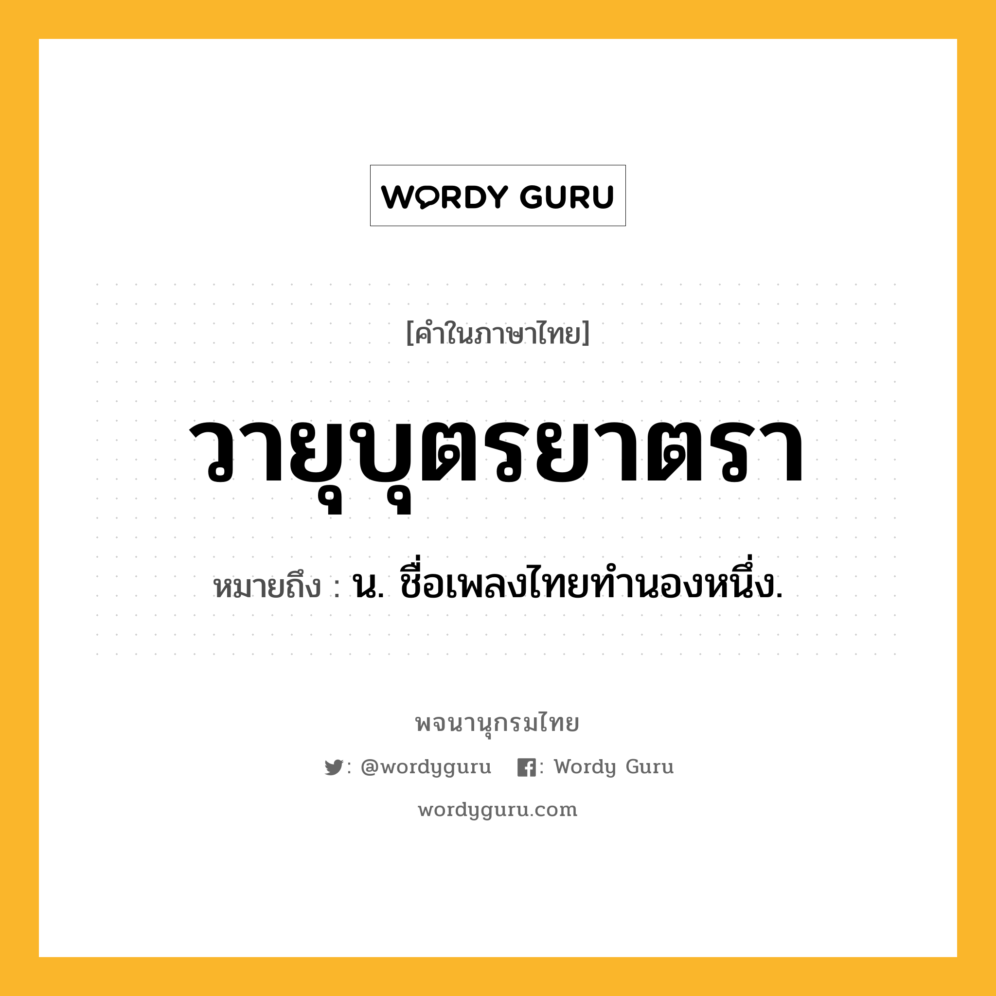 วายุบุตรยาตรา หมายถึงอะไร?, คำในภาษาไทย วายุบุตรยาตรา หมายถึง น. ชื่อเพลงไทยทํานองหนึ่ง.