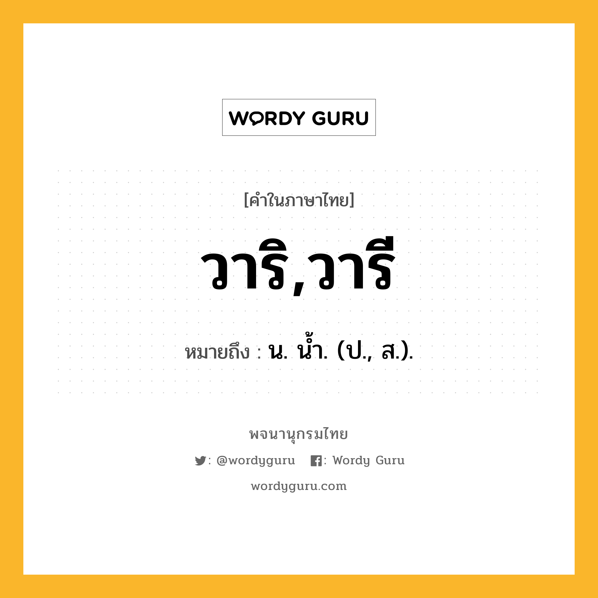 วาริ,วารี หมายถึงอะไร?, คำในภาษาไทย วาริ,วารี หมายถึง น. นํ้า. (ป., ส.).