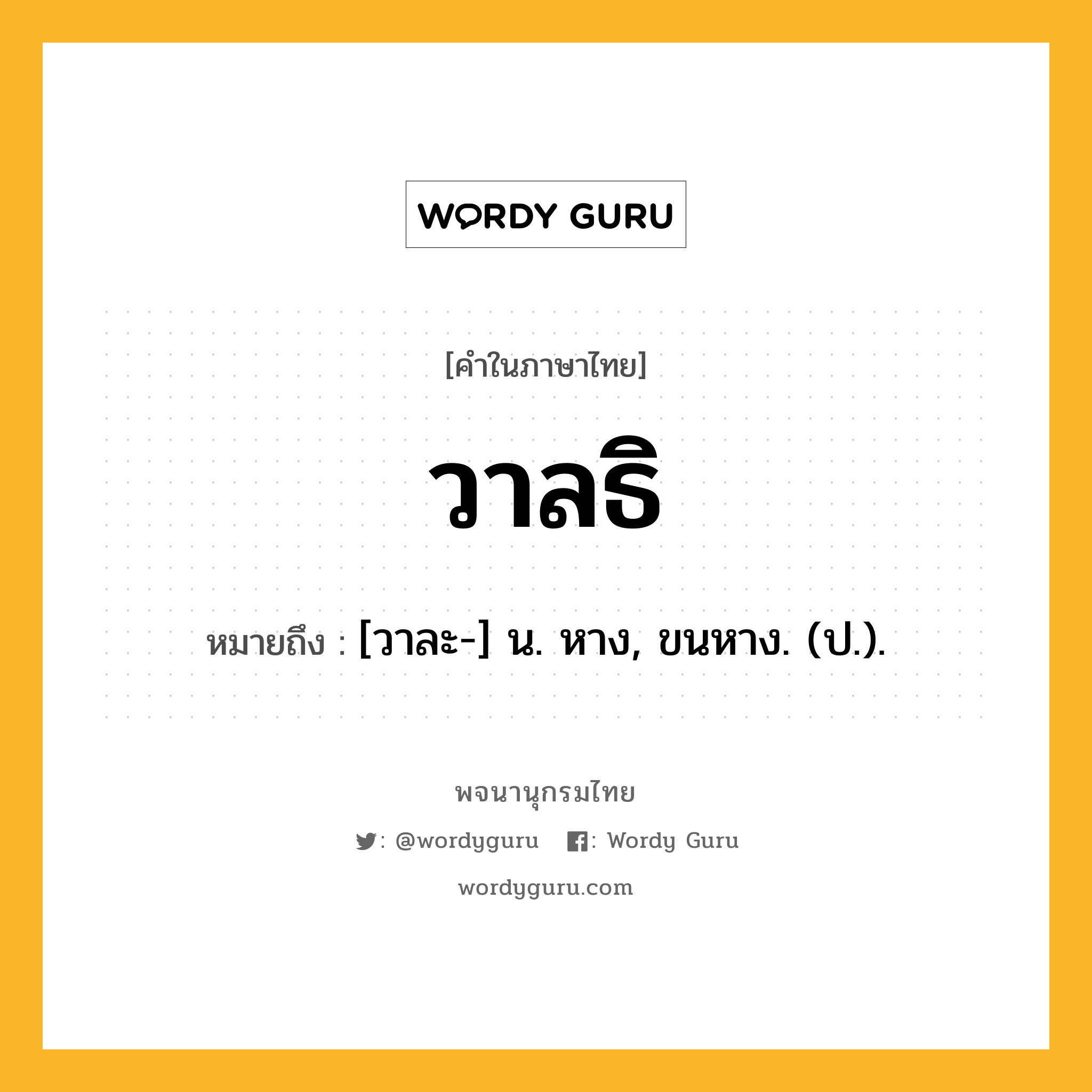 วาลธิ หมายถึงอะไร?, คำในภาษาไทย วาลธิ หมายถึง [วาละ-] น. หาง, ขนหาง. (ป.).