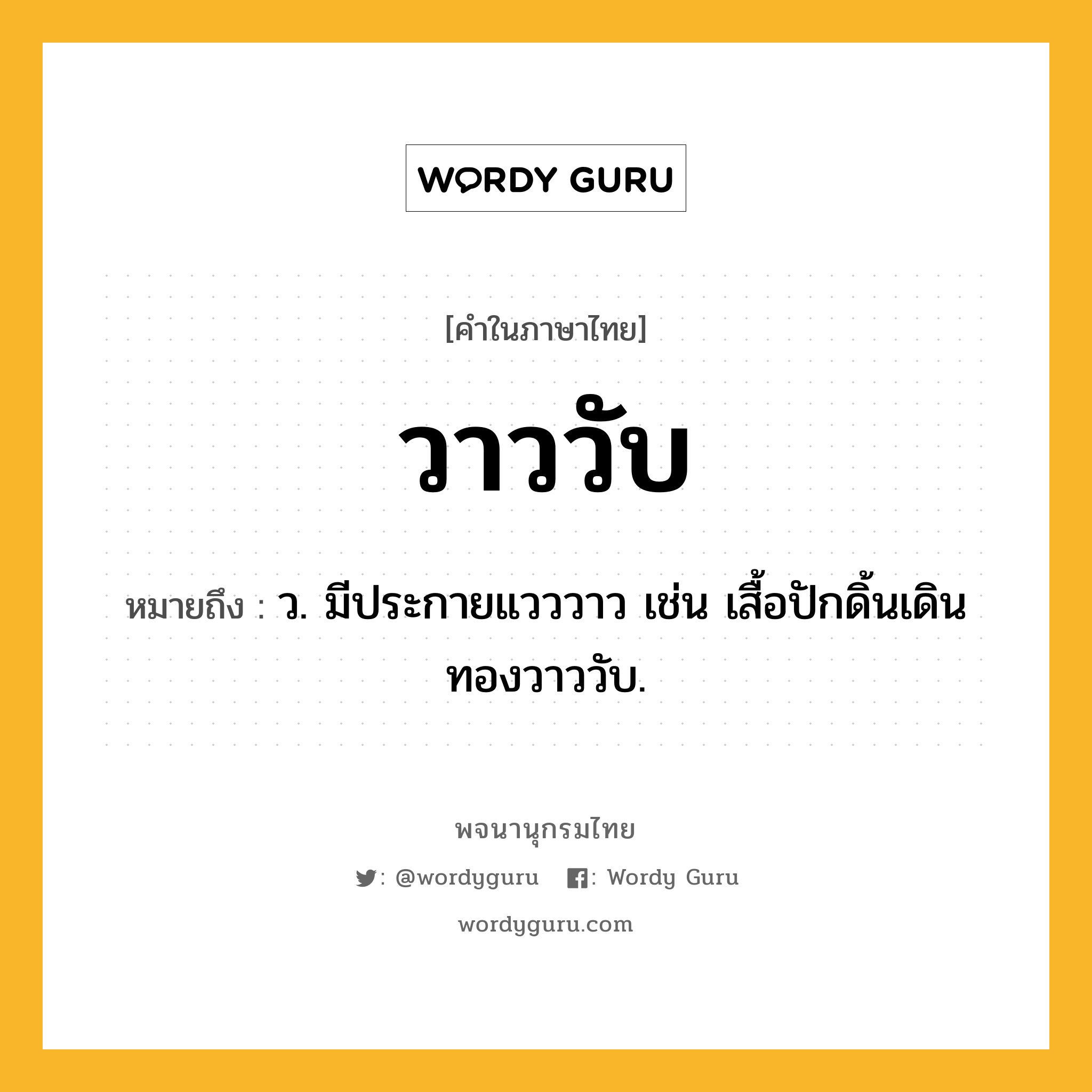 วาววับ หมายถึงอะไร?, คำในภาษาไทย วาววับ หมายถึง ว. มีประกายแวววาว เช่น เสื้อปักดิ้นเดินทองวาววับ.