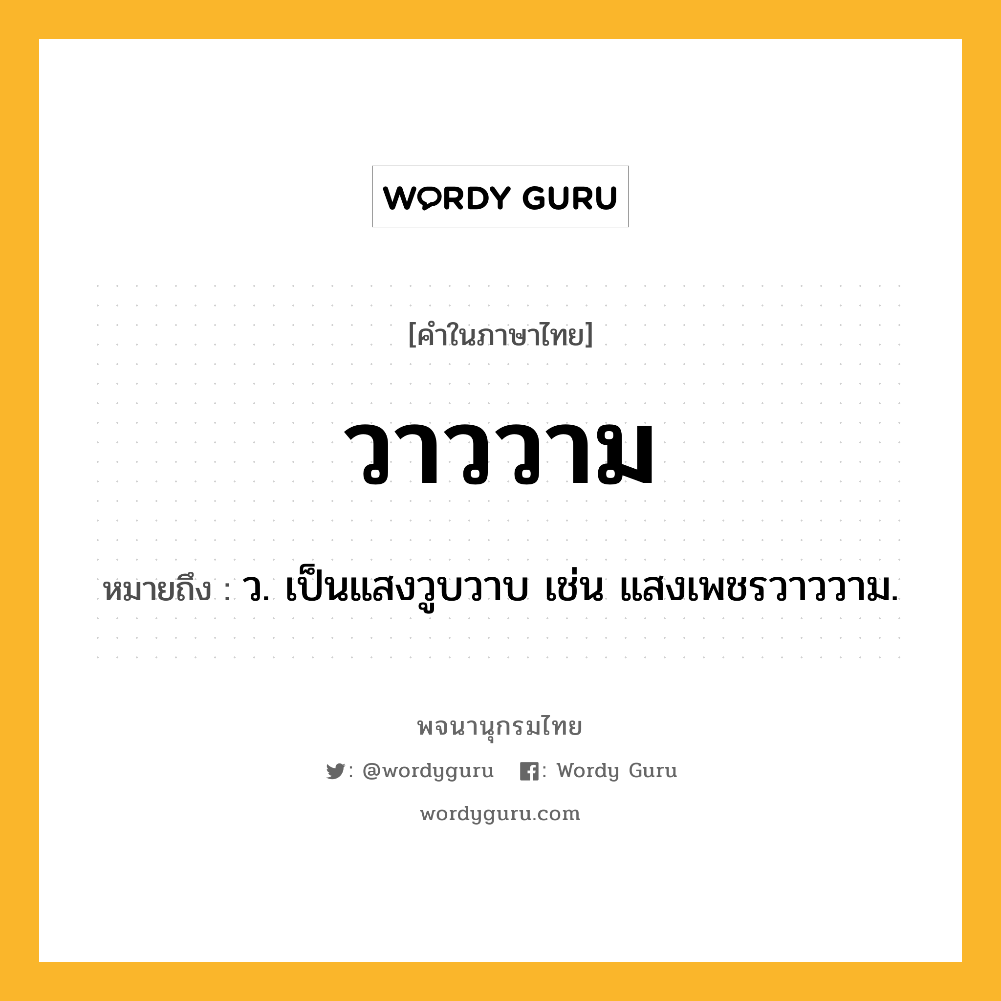 วาววาม หมายถึงอะไร?, คำในภาษาไทย วาววาม หมายถึง ว. เป็นแสงวูบวาบ เช่น แสงเพชรวาววาม.