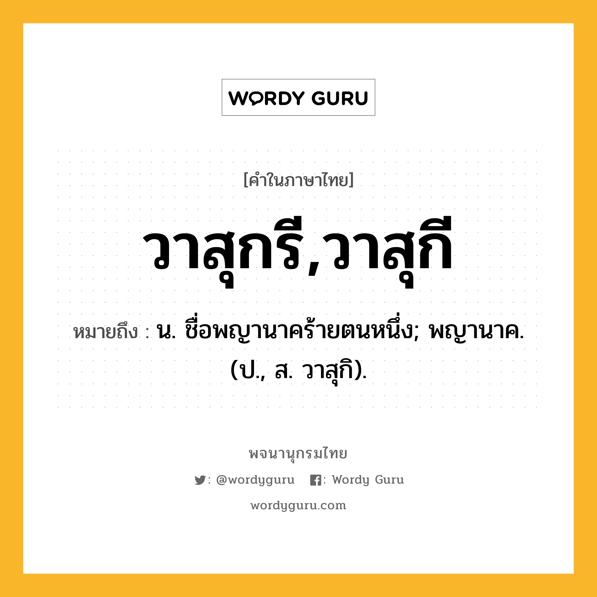 วาสุกรี,วาสุกี หมายถึงอะไร?, คำในภาษาไทย วาสุกรี,วาสุกี หมายถึง น. ชื่อพญานาคร้ายตนหนึ่ง; พญานาค. (ป., ส. วาสุกิ).