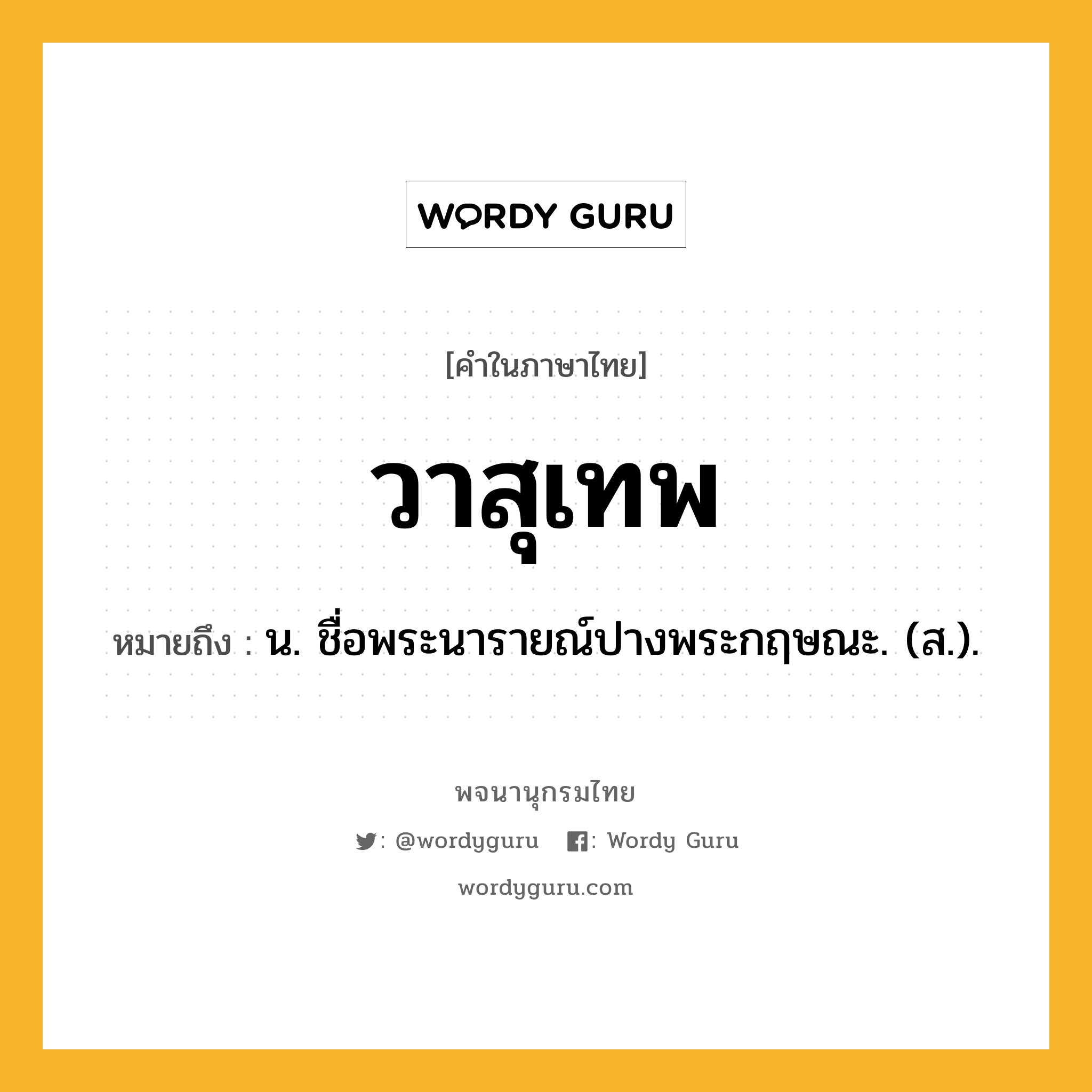 วาสุเทพ หมายถึงอะไร?, คำในภาษาไทย วาสุเทพ หมายถึง น. ชื่อพระนารายณ์ปางพระกฤษณะ. (ส.).