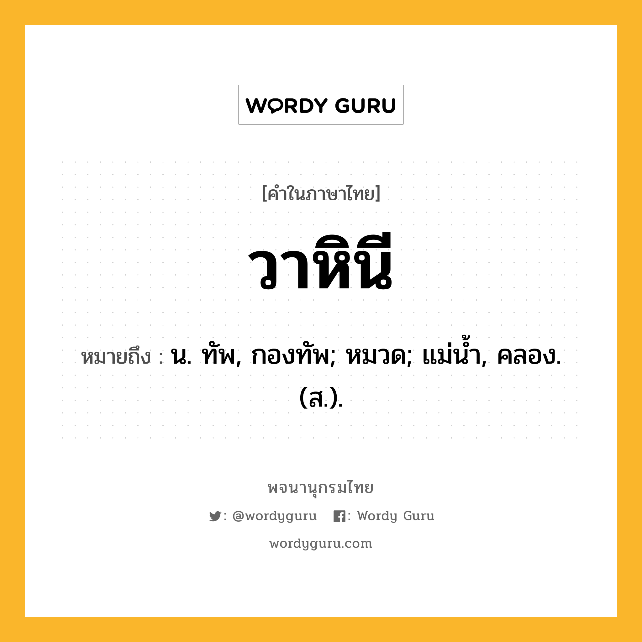 วาหินี หมายถึงอะไร?, คำในภาษาไทย วาหินี หมายถึง น. ทัพ, กองทัพ; หมวด; แม่นํ้า, คลอง. (ส.).