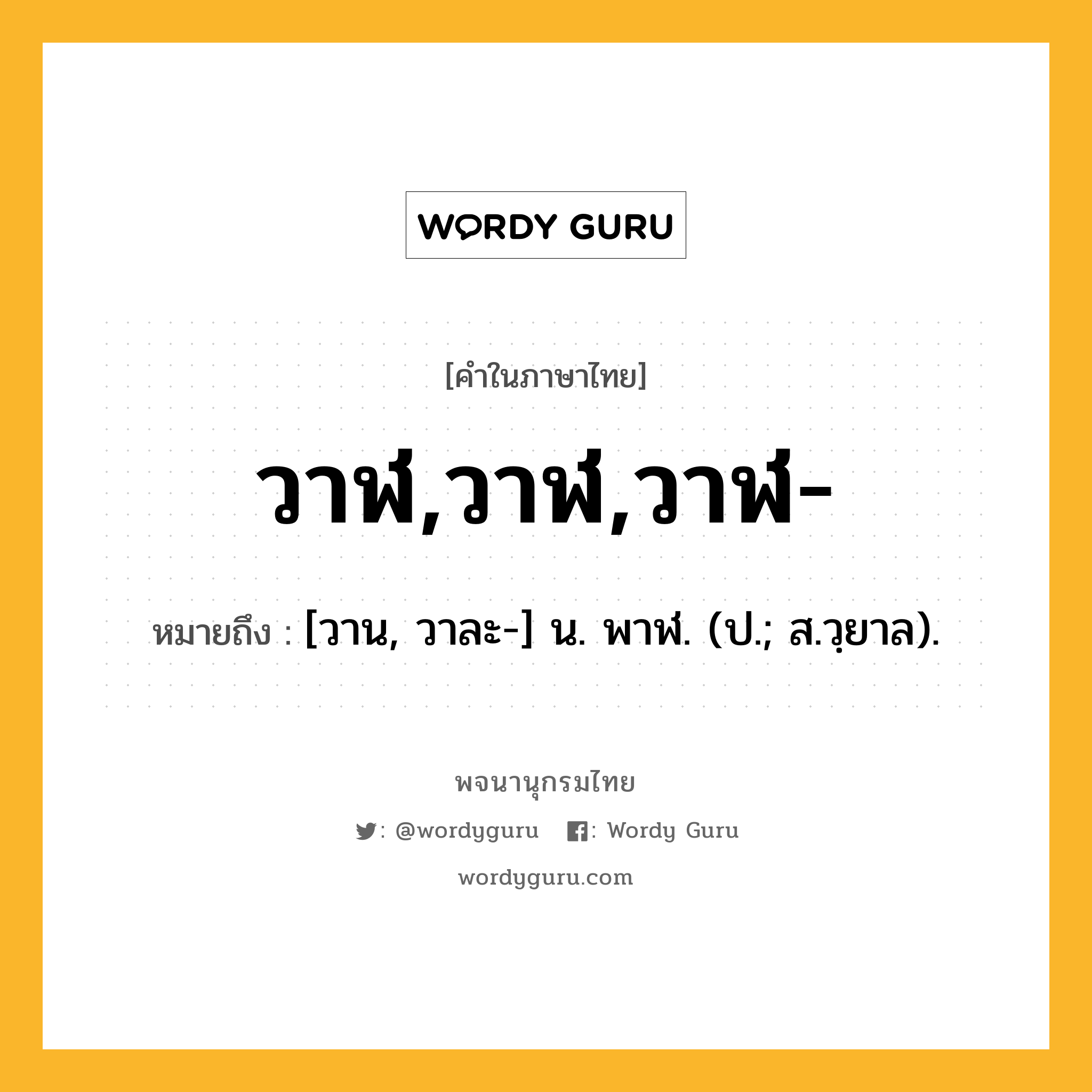 วาฬ,วาฬ,วาฬ- หมายถึงอะไร?, คำในภาษาไทย วาฬ,วาฬ,วาฬ- หมายถึง [วาน, วาละ-] น. พาฬ. (ป.; ส.วฺยาล).