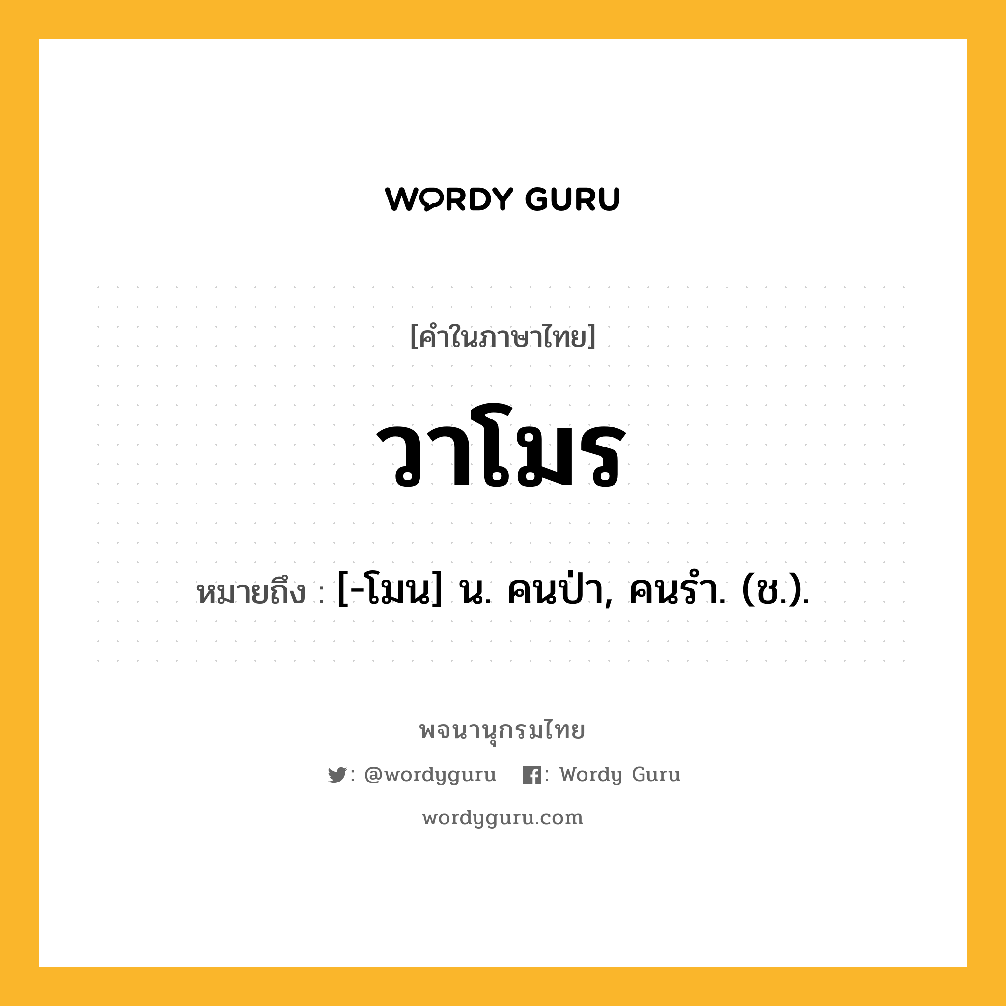 วาโมร หมายถึงอะไร?, คำในภาษาไทย วาโมร หมายถึง [-โมน] น. คนป่า, คนรํา. (ช.).