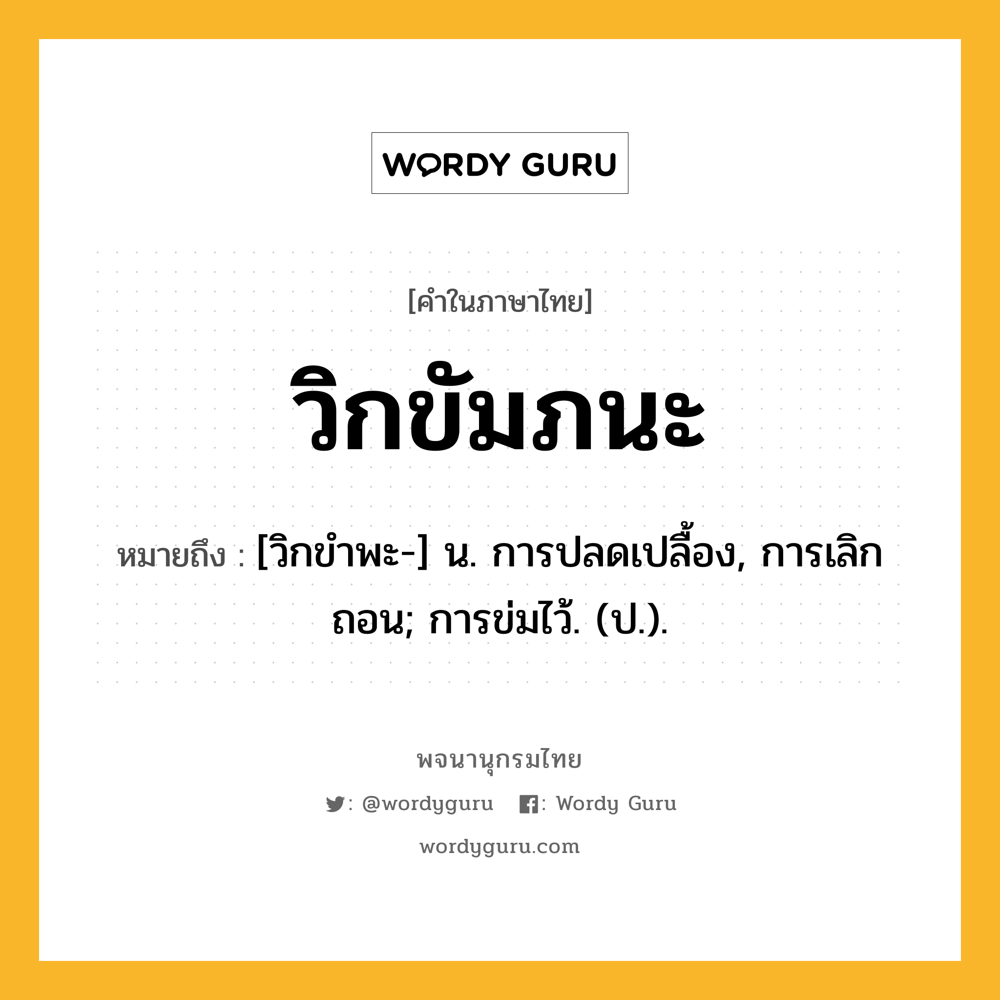 วิกขัมภนะ หมายถึงอะไร?, คำในภาษาไทย วิกขัมภนะ หมายถึง [วิกขําพะ-] น. การปลดเปลื้อง, การเลิกถอน; การข่มไว้. (ป.).