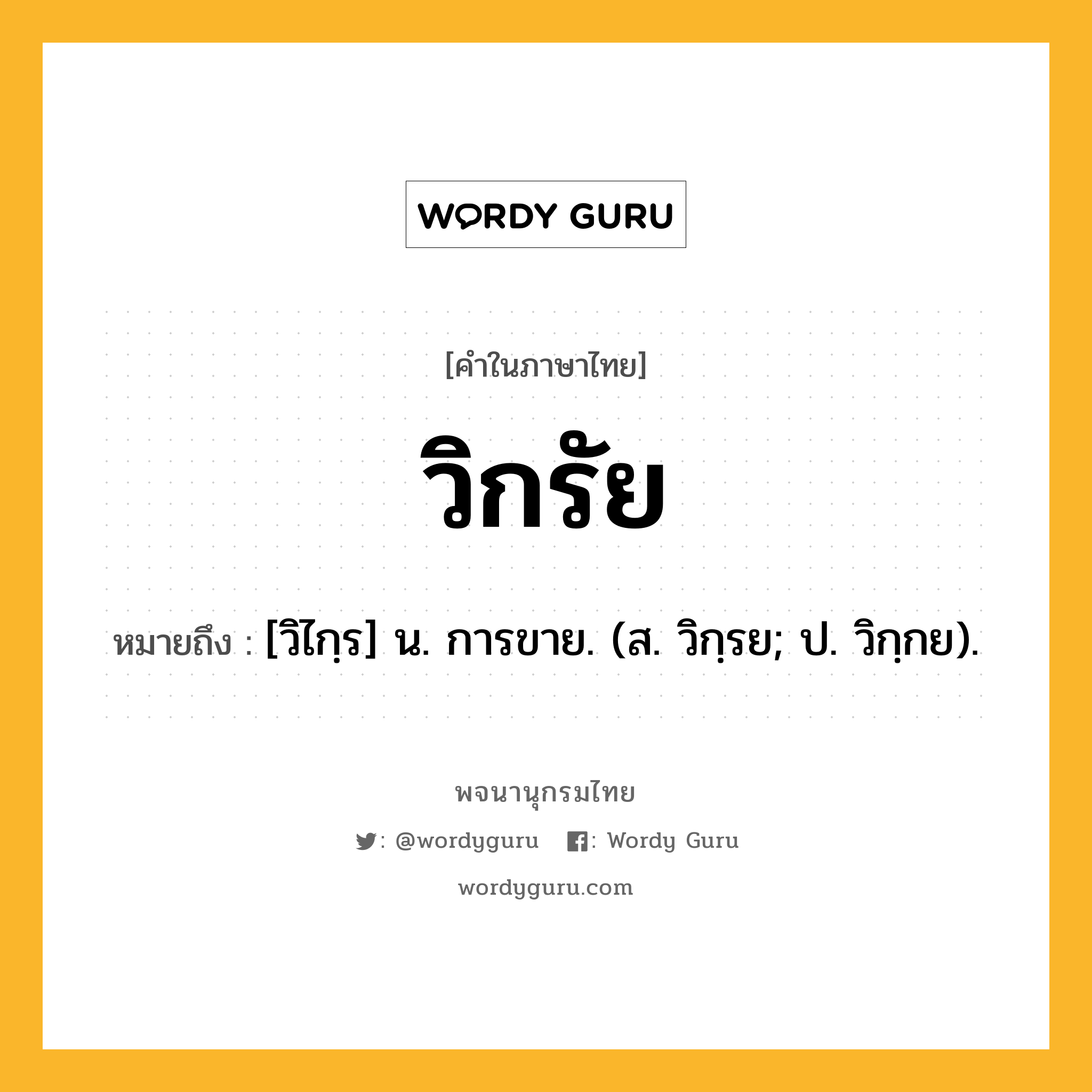 วิกรัย หมายถึงอะไร?, คำในภาษาไทย วิกรัย หมายถึง [วิไกฺร] น. การขาย. (ส. วิกฺรย; ป. วิกฺกย).