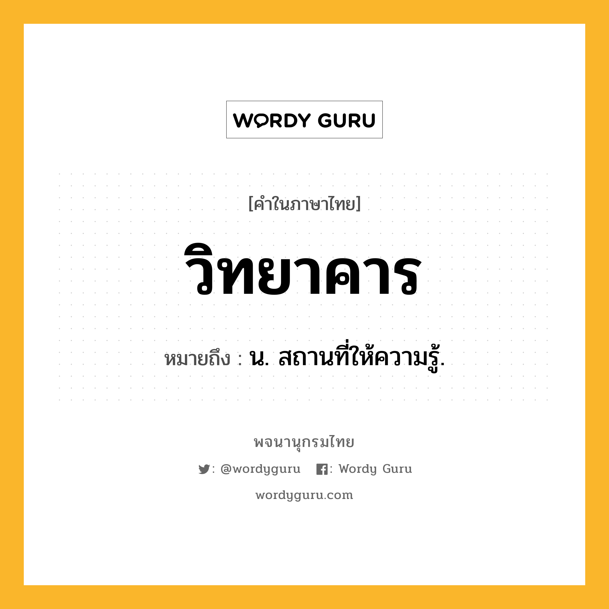 วิทยาคาร หมายถึงอะไร?, คำในภาษาไทย วิทยาคาร หมายถึง น. สถานที่ให้ความรู้.