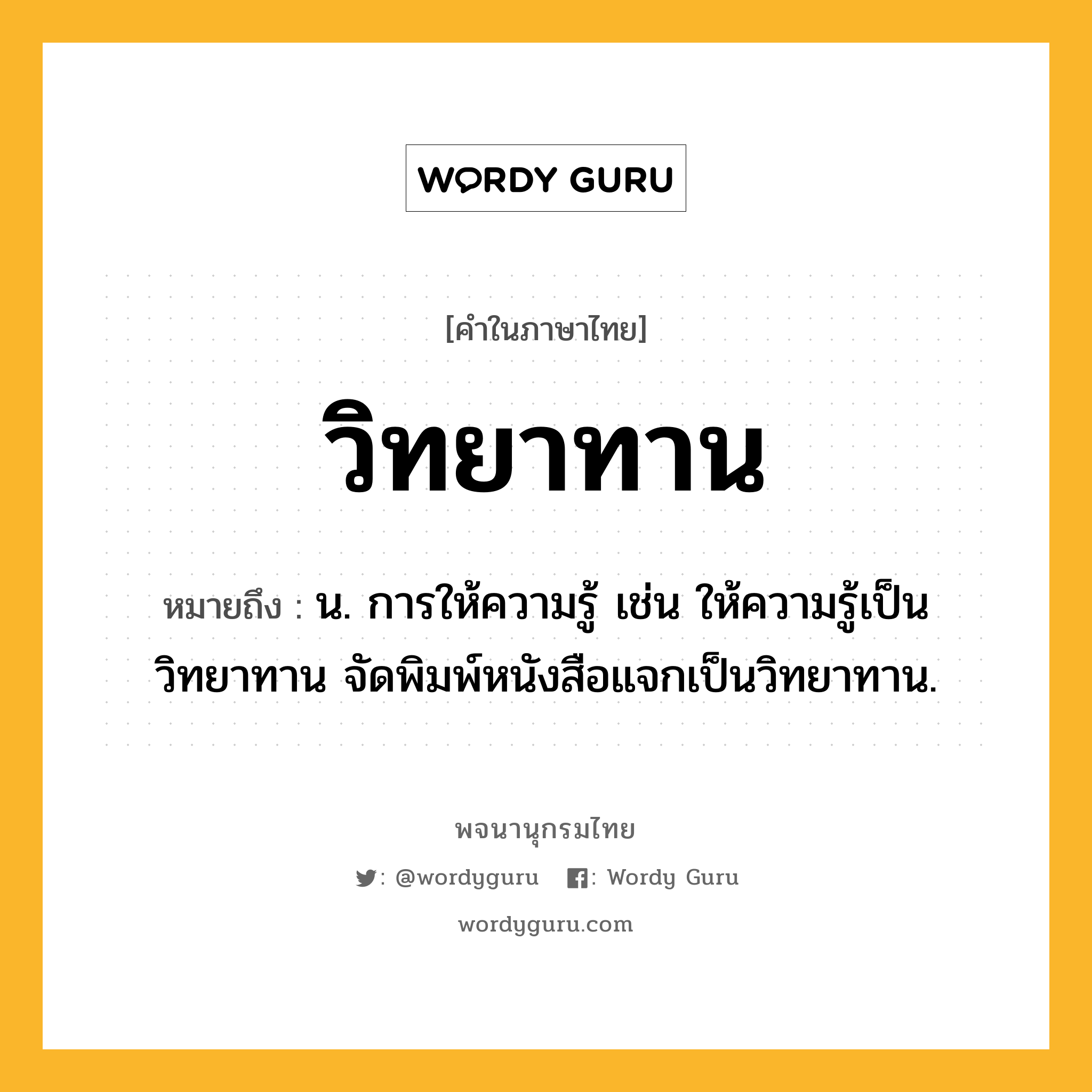 วิทยาทาน หมายถึงอะไร?, คำในภาษาไทย วิทยาทาน หมายถึง น. การให้ความรู้ เช่น ให้ความรู้เป็นวิทยาทาน จัดพิมพ์หนังสือแจกเป็นวิทยาทาน.