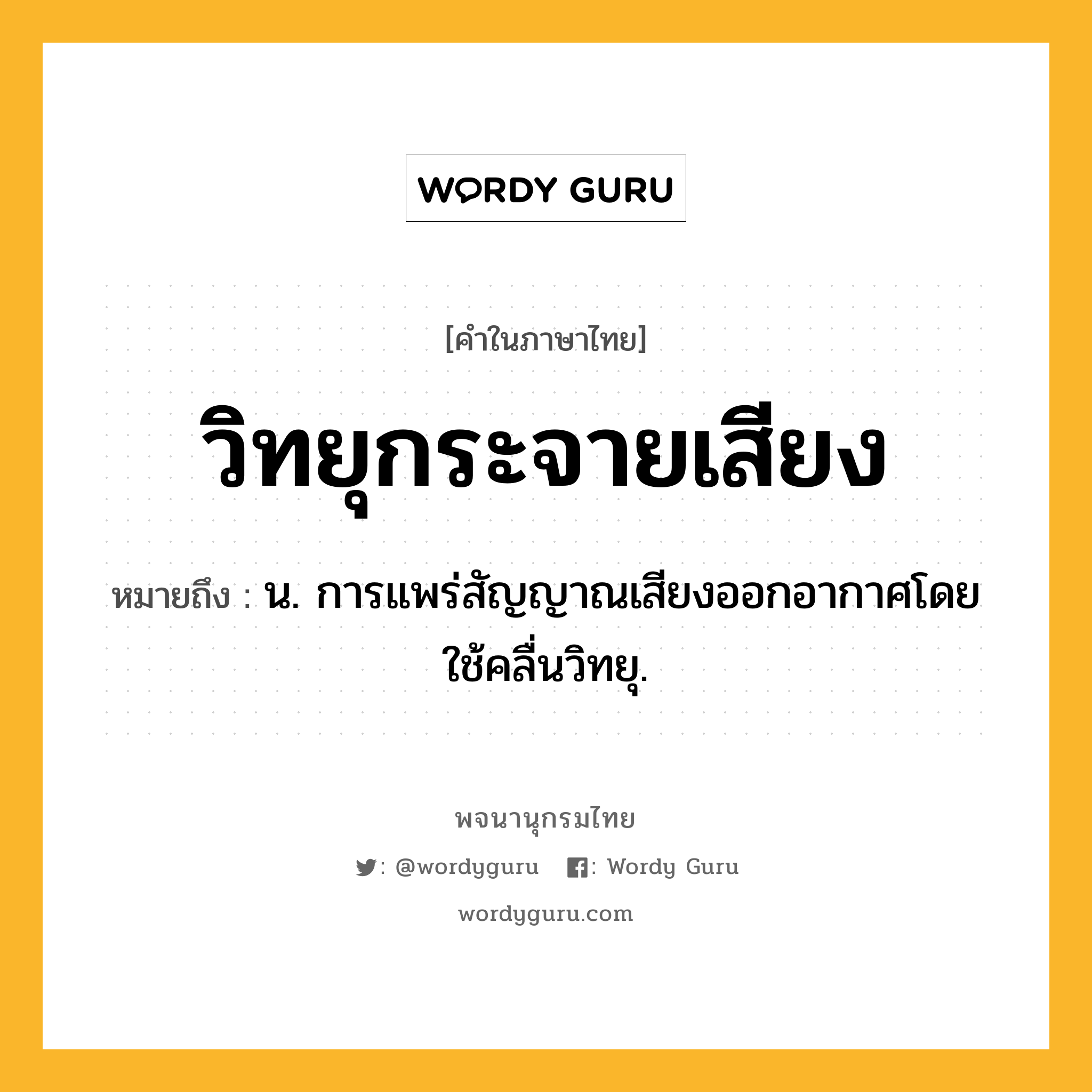 วิทยุกระจายเสียง หมายถึงอะไร?, คำในภาษาไทย วิทยุกระจายเสียง หมายถึง น. การแพร่สัญญาณเสียงออกอากาศโดยใช้คลื่นวิทยุ.