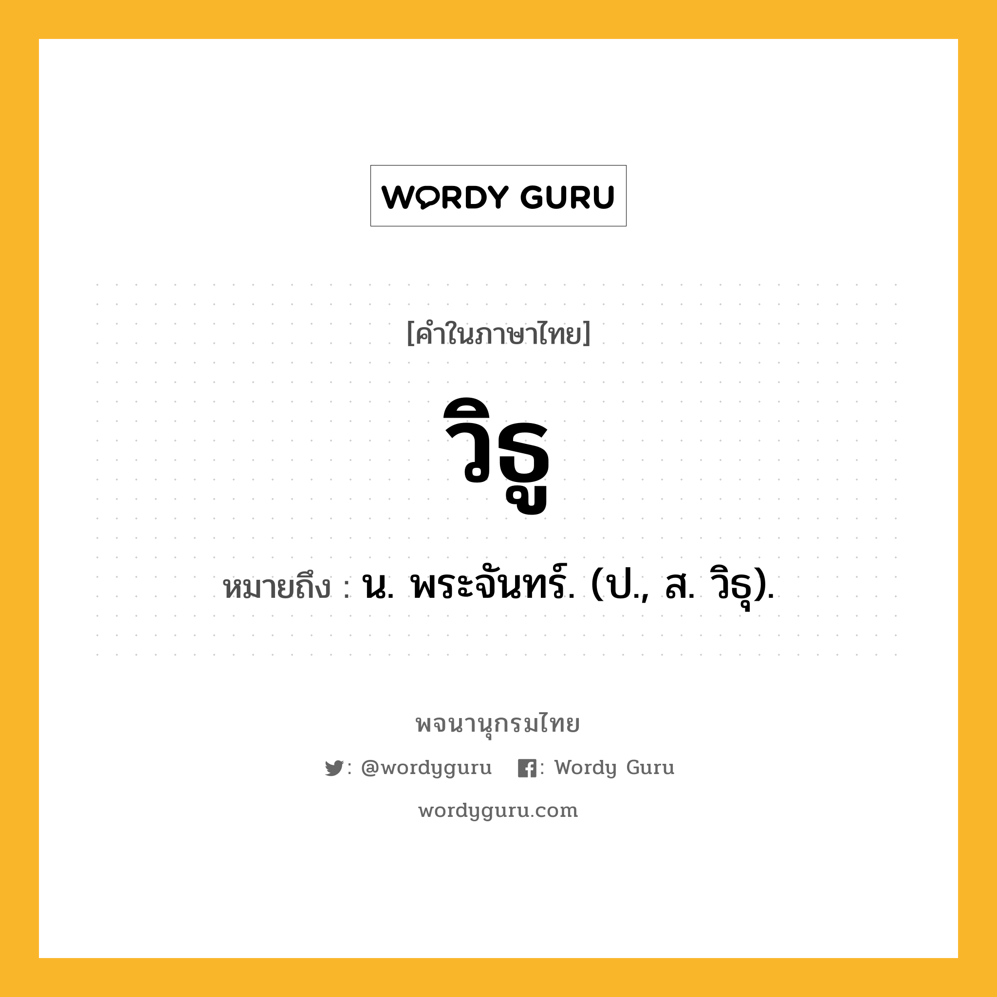 วิธู หมายถึงอะไร?, คำในภาษาไทย วิธู หมายถึง น. พระจันทร์. (ป., ส. วิธุ).