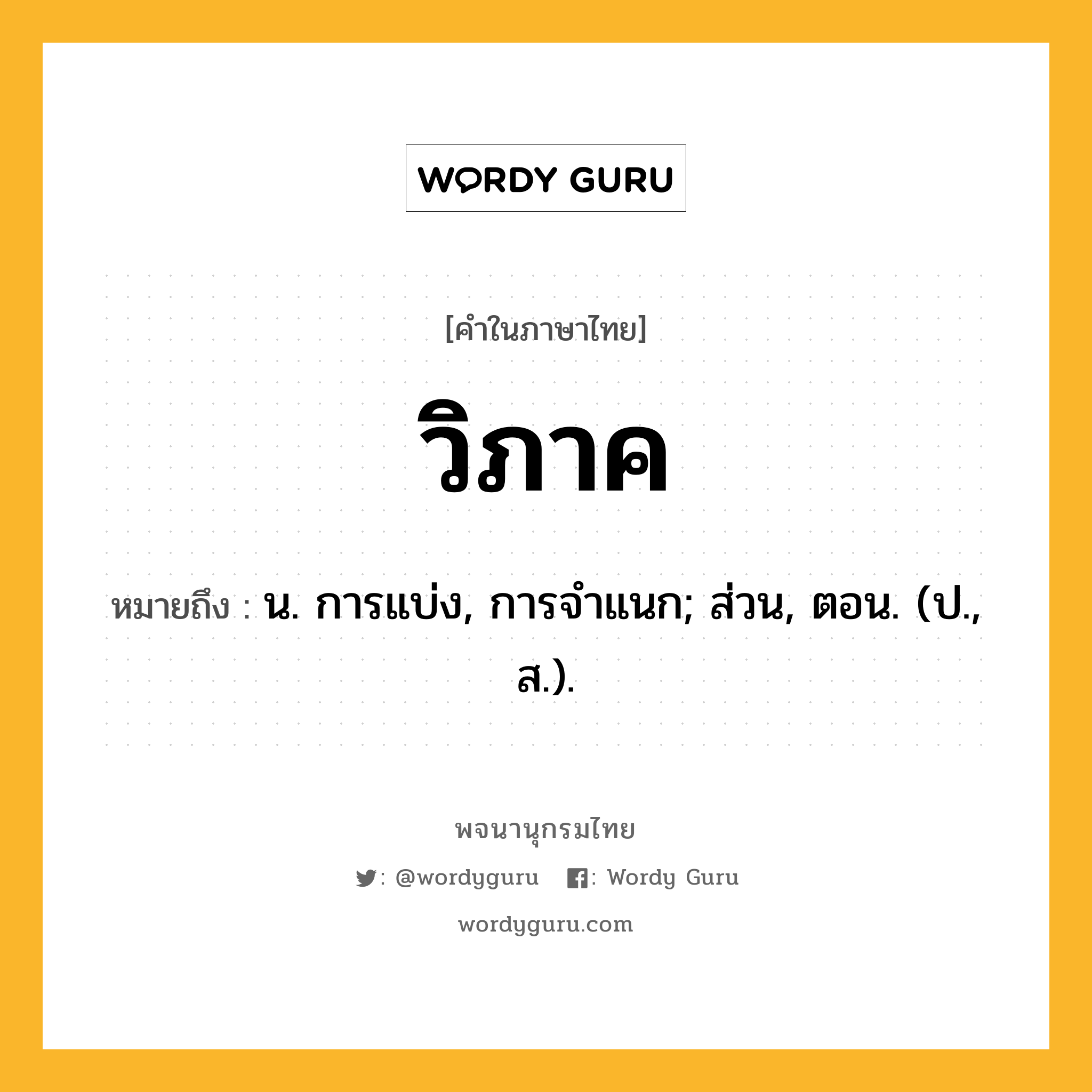 วิภาค หมายถึงอะไร?, คำในภาษาไทย วิภาค หมายถึง น. การแบ่ง, การจําแนก; ส่วน, ตอน. (ป., ส.).