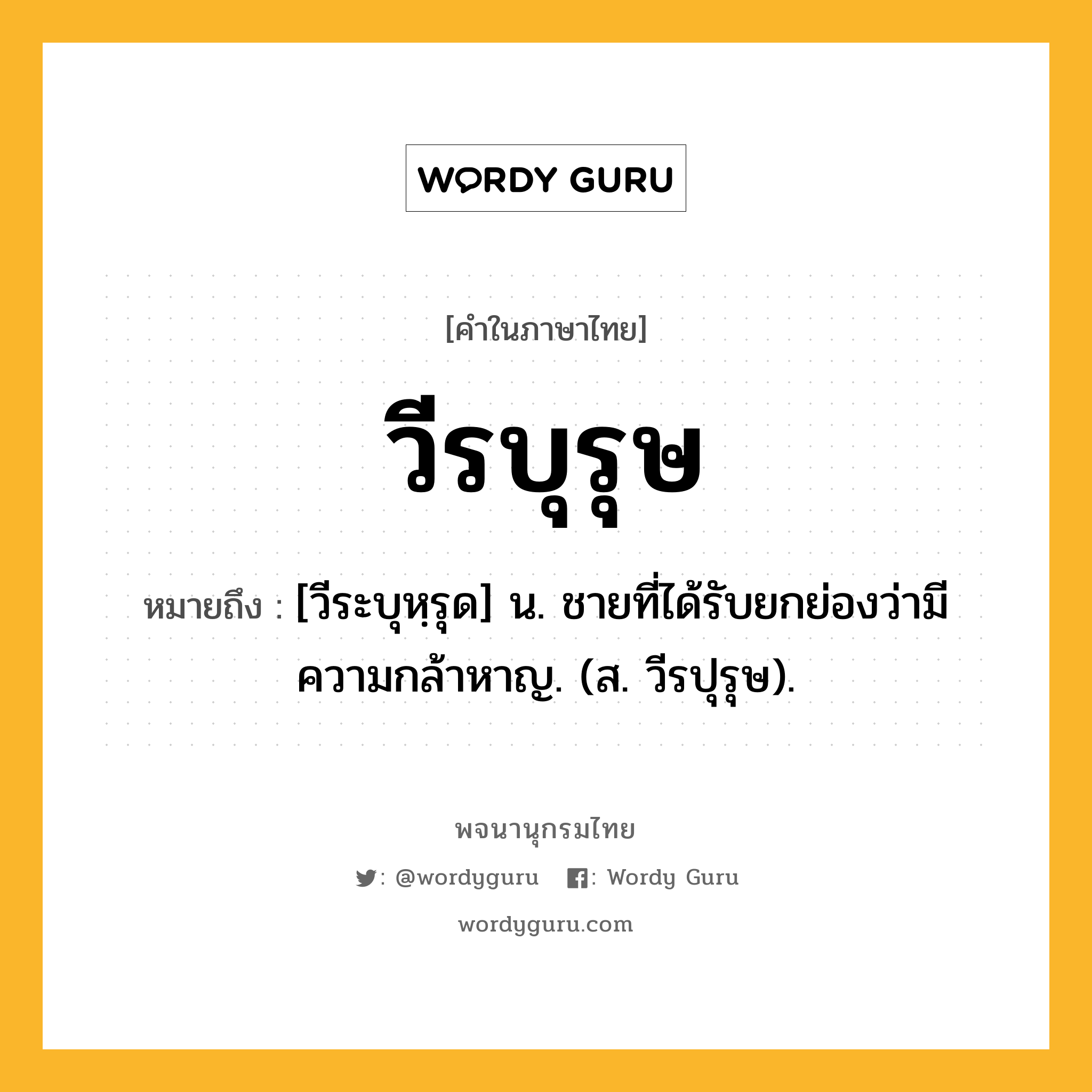 วีรบุรุษ หมายถึงอะไร?, คำในภาษาไทย วีรบุรุษ หมายถึง [วีระบุหฺรุด] น. ชายที่ได้รับยกย่องว่ามีความกล้าหาญ. (ส. วีรปุรุษ).