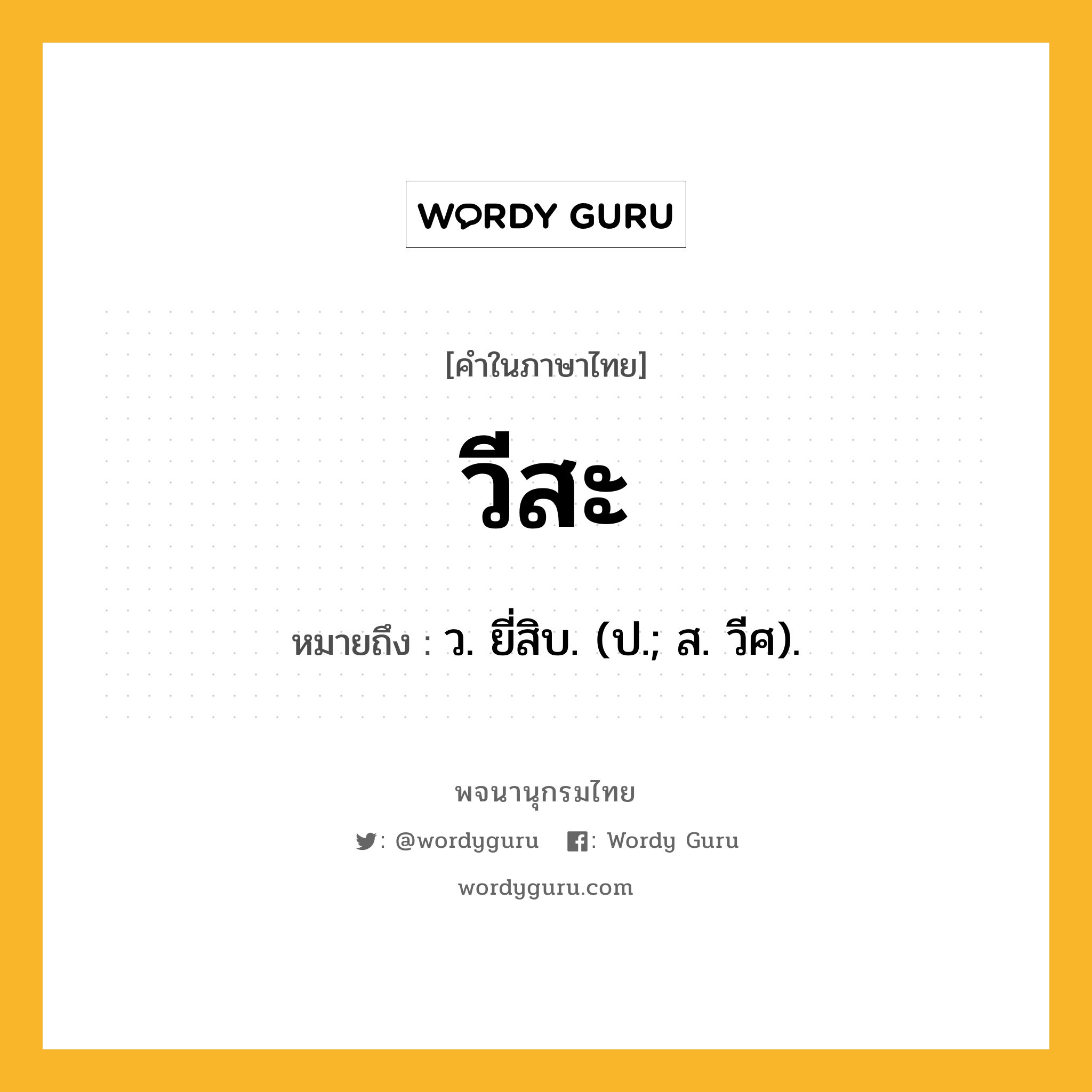 วีสะ หมายถึงอะไร?, คำในภาษาไทย วีสะ หมายถึง ว. ยี่สิบ. (ป.; ส. วีศ).