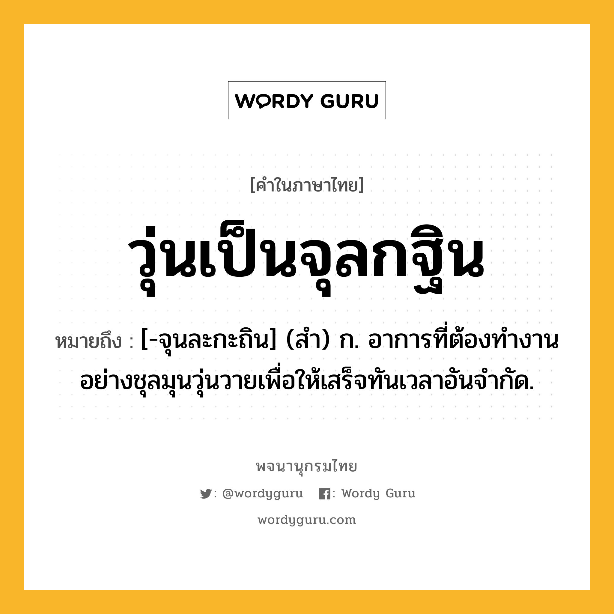 วุ่นเป็นจุลกฐิน หมายถึงอะไร?, คำในภาษาไทย วุ่นเป็นจุลกฐิน หมายถึง [-จุนละกะถิน] (สํา) ก. อาการที่ต้องทํางานอย่างชุลมุนวุ่นวายเพื่อให้เสร็จทันเวลาอันจํากัด.