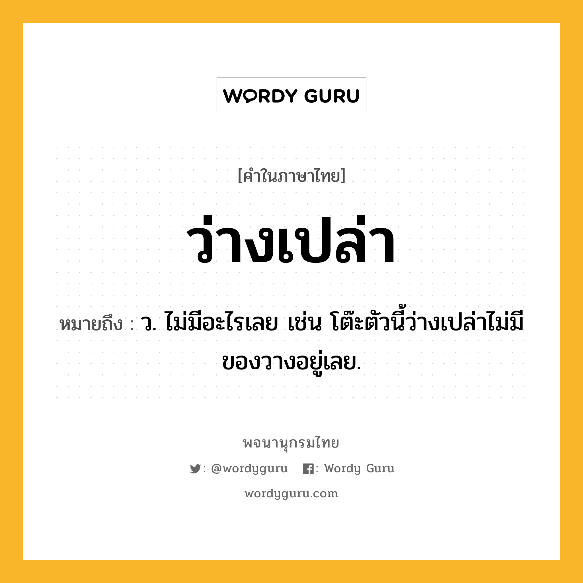 ว่างเปล่า หมายถึงอะไร?, คำในภาษาไทย ว่างเปล่า หมายถึง ว. ไม่มีอะไรเลย เช่น โต๊ะตัวนี้ว่างเปล่าไม่มีของวางอยู่เลย.