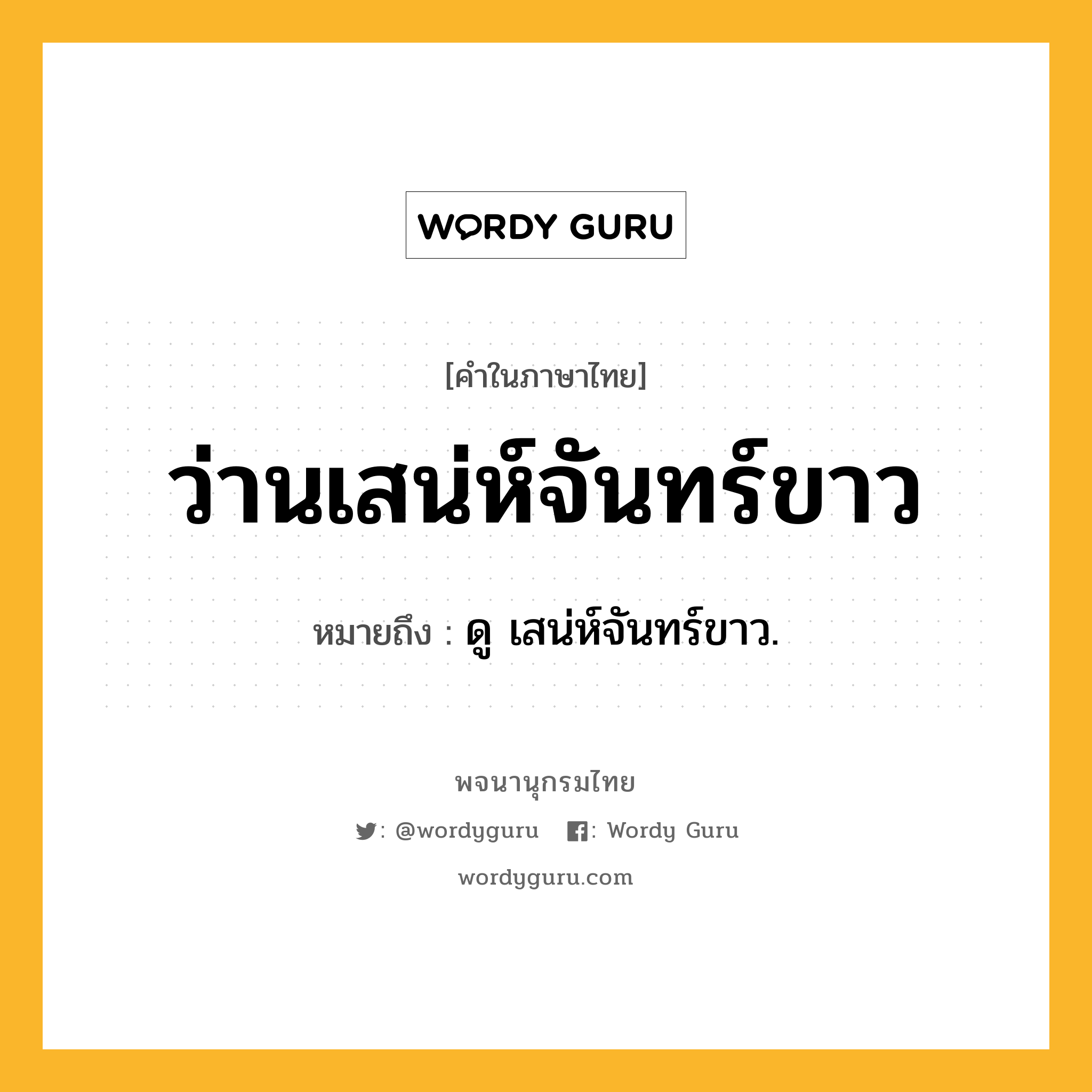 ว่านเสน่ห์จันทร์ขาว หมายถึงอะไร?, คำในภาษาไทย ว่านเสน่ห์จันทร์ขาว หมายถึง ดู เสน่ห์จันทร์ขาว.